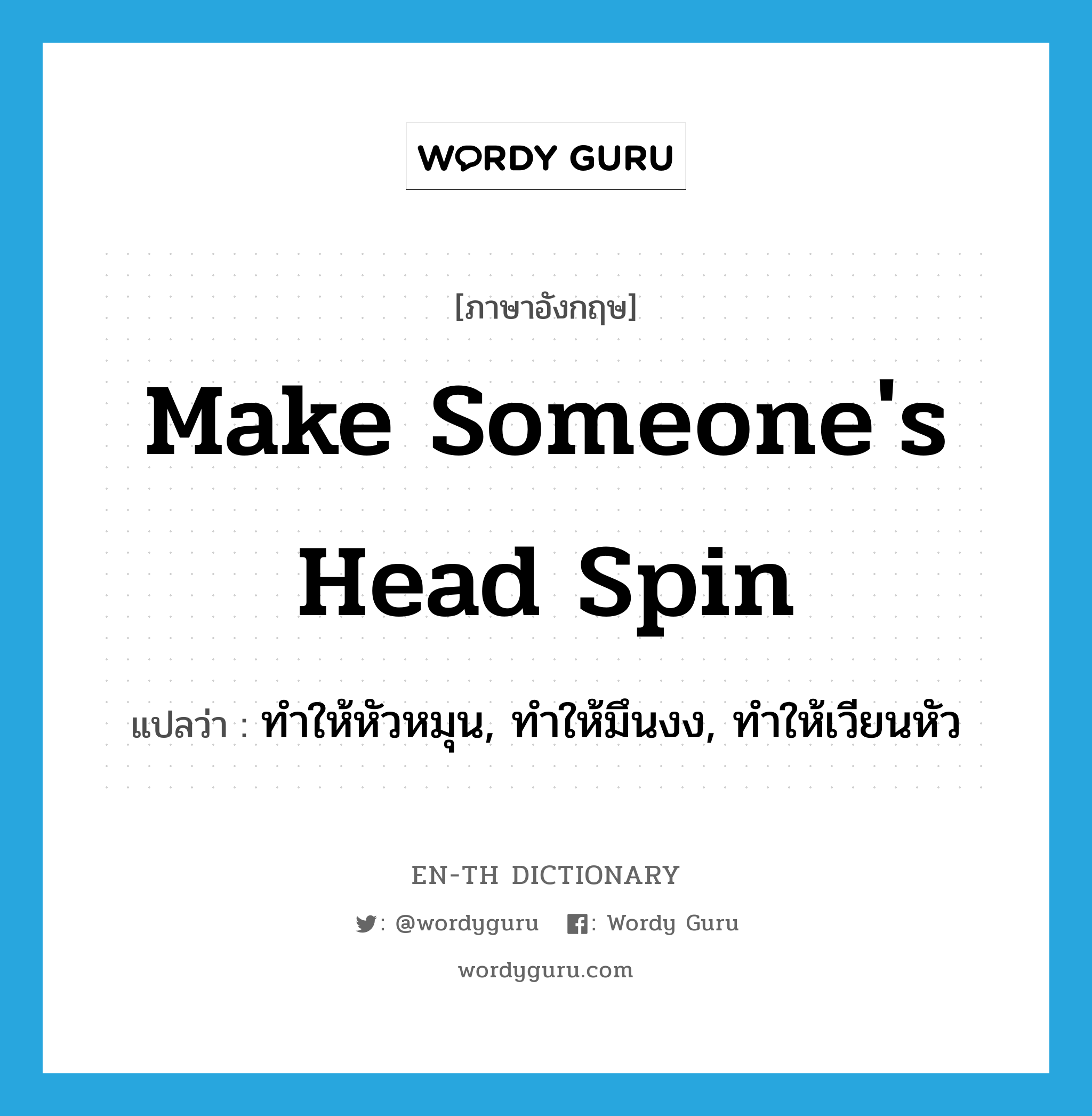 make someone&#39;s head spin แปลว่า?, คำศัพท์ภาษาอังกฤษ make someone&#39;s head spin แปลว่า ทำให้หัวหมุน, ทำให้มึนงง, ทำให้เวียนหัว ประเภท IDM หมวด IDM