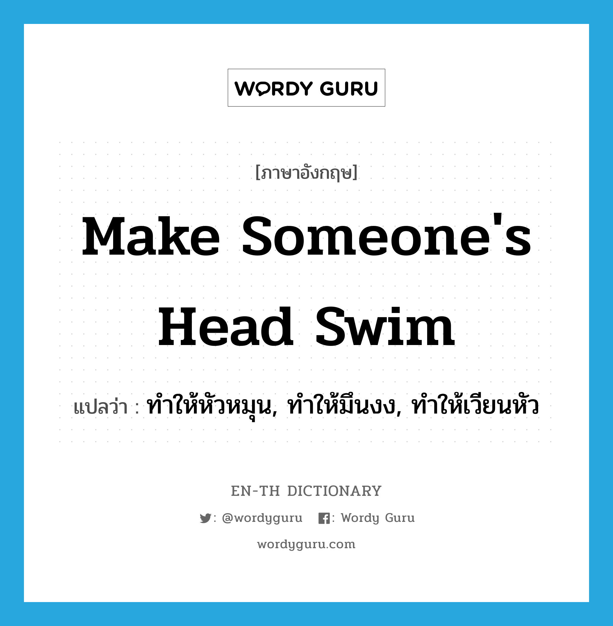 make someone&#39;s head swim แปลว่า?, คำศัพท์ภาษาอังกฤษ make someone&#39;s head swim แปลว่า ทำให้หัวหมุน, ทำให้มึนงง, ทำให้เวียนหัว ประเภท IDM หมวด IDM