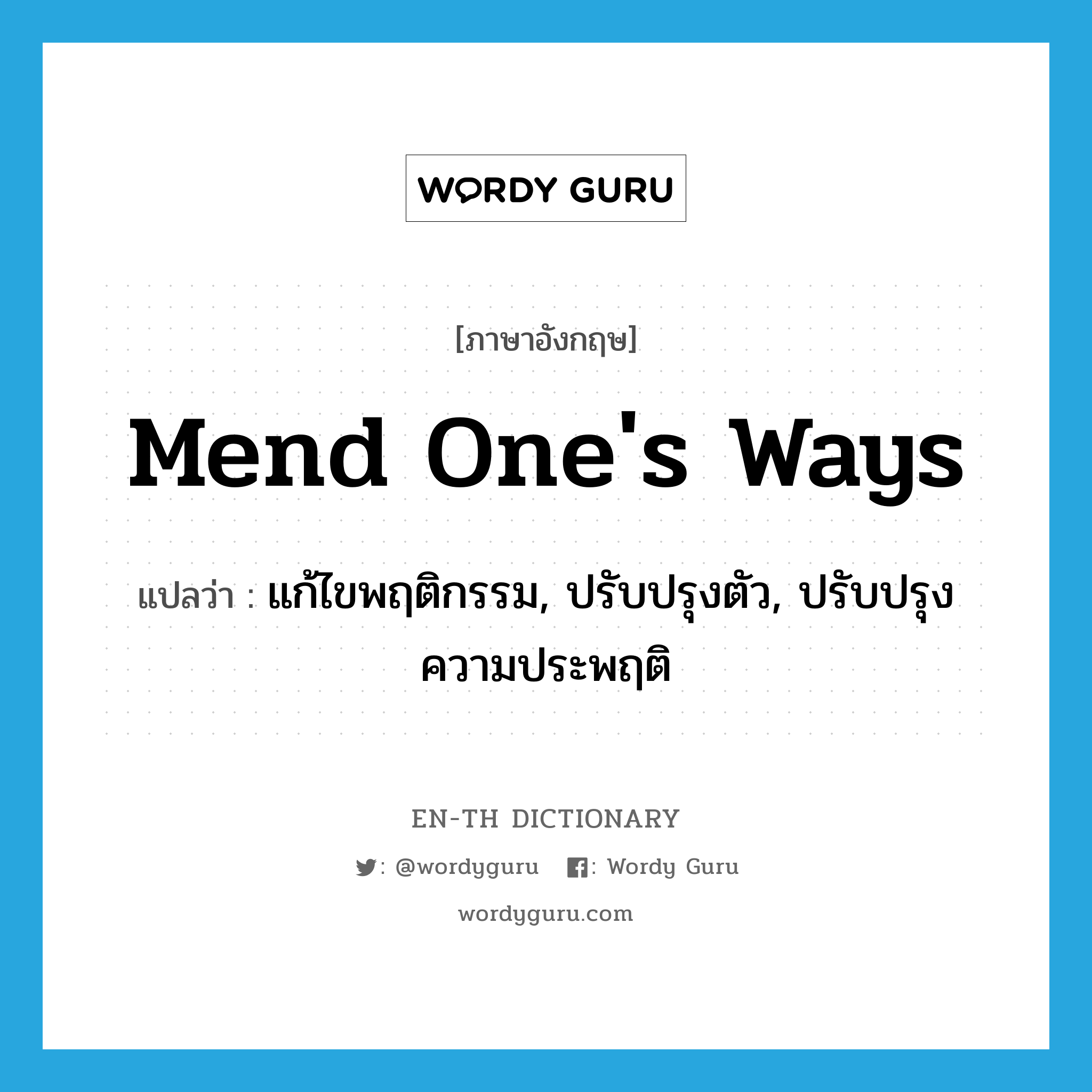 mend one&#39;s ways แปลว่า?, คำศัพท์ภาษาอังกฤษ mend one&#39;s ways แปลว่า แก้ไขพฤติกรรม, ปรับปรุงตัว, ปรับปรุงความประพฤติ ประเภท IDM หมวด IDM