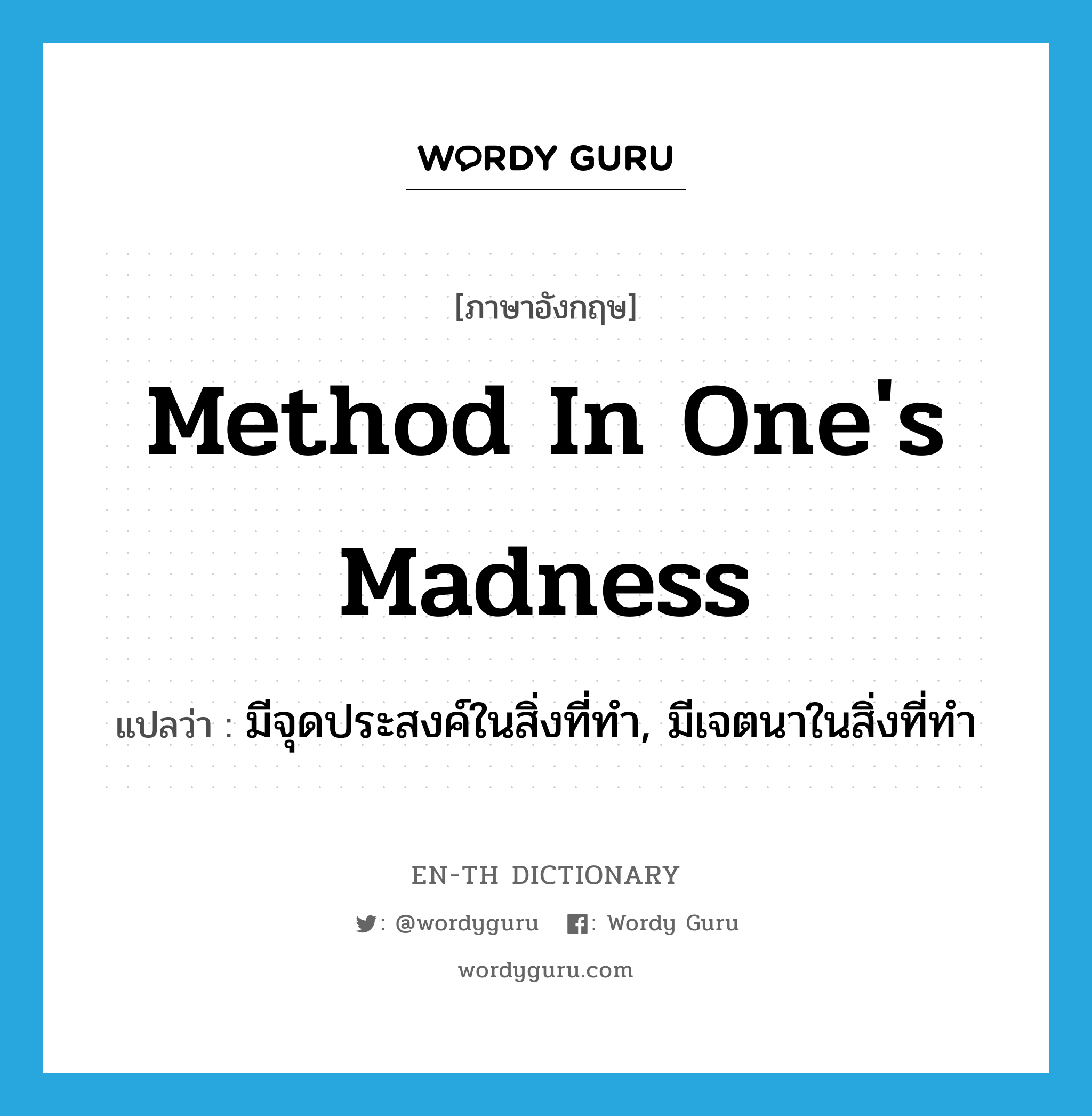 method in one&#39;s madness แปลว่า?, คำศัพท์ภาษาอังกฤษ method in one&#39;s madness แปลว่า มีจุดประสงค์ในสิ่งที่ทำ, มีเจตนาในสิ่งที่ทำ ประเภท IDM หมวด IDM