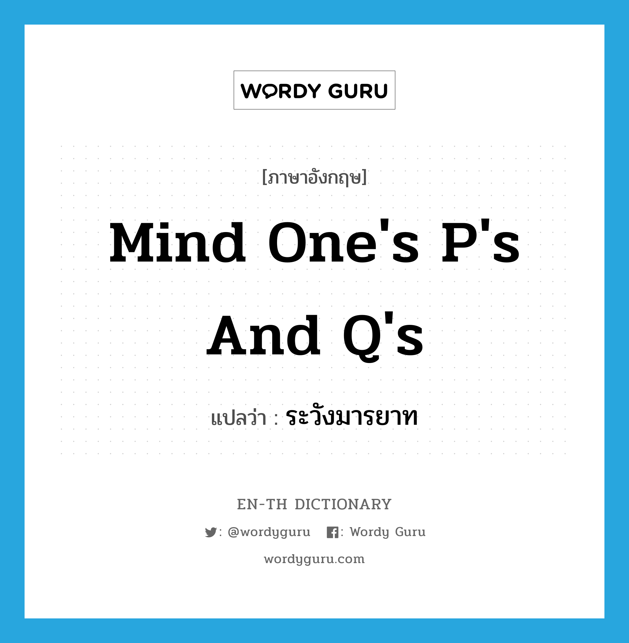 mind one&#39;s P&#39;s and Q&#39;s แปลว่า?, คำศัพท์ภาษาอังกฤษ mind one&#39;s P&#39;s and Q&#39;s แปลว่า ระวังมารยาท ประเภท IDM หมวด IDM