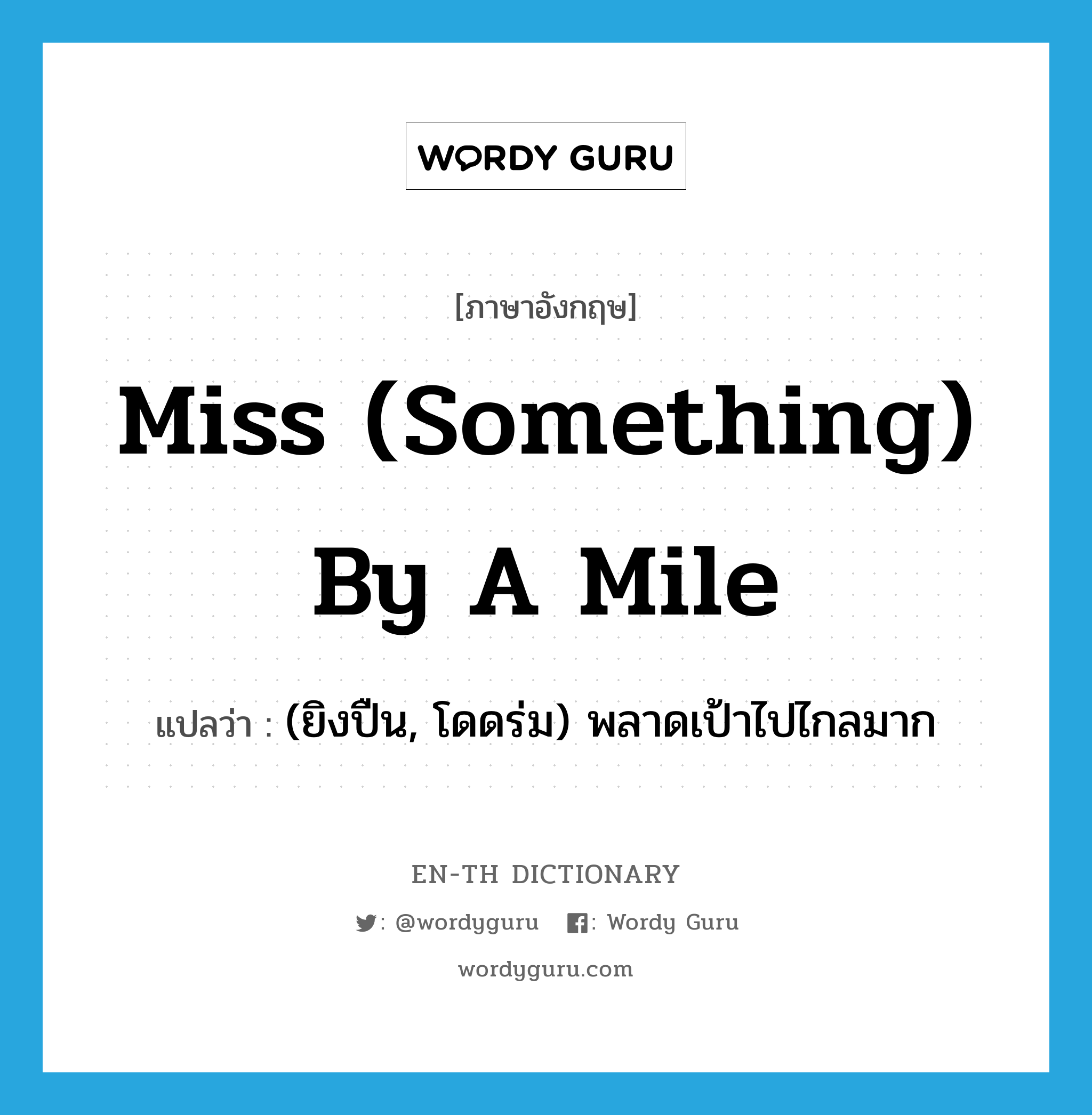 miss (something) by a mile แปลว่า?, คำศัพท์ภาษาอังกฤษ miss (something) by a mile แปลว่า (ยิงปืน, โดดร่ม) พลาดเป้าไปไกลมาก ประเภท IDM หมวด IDM