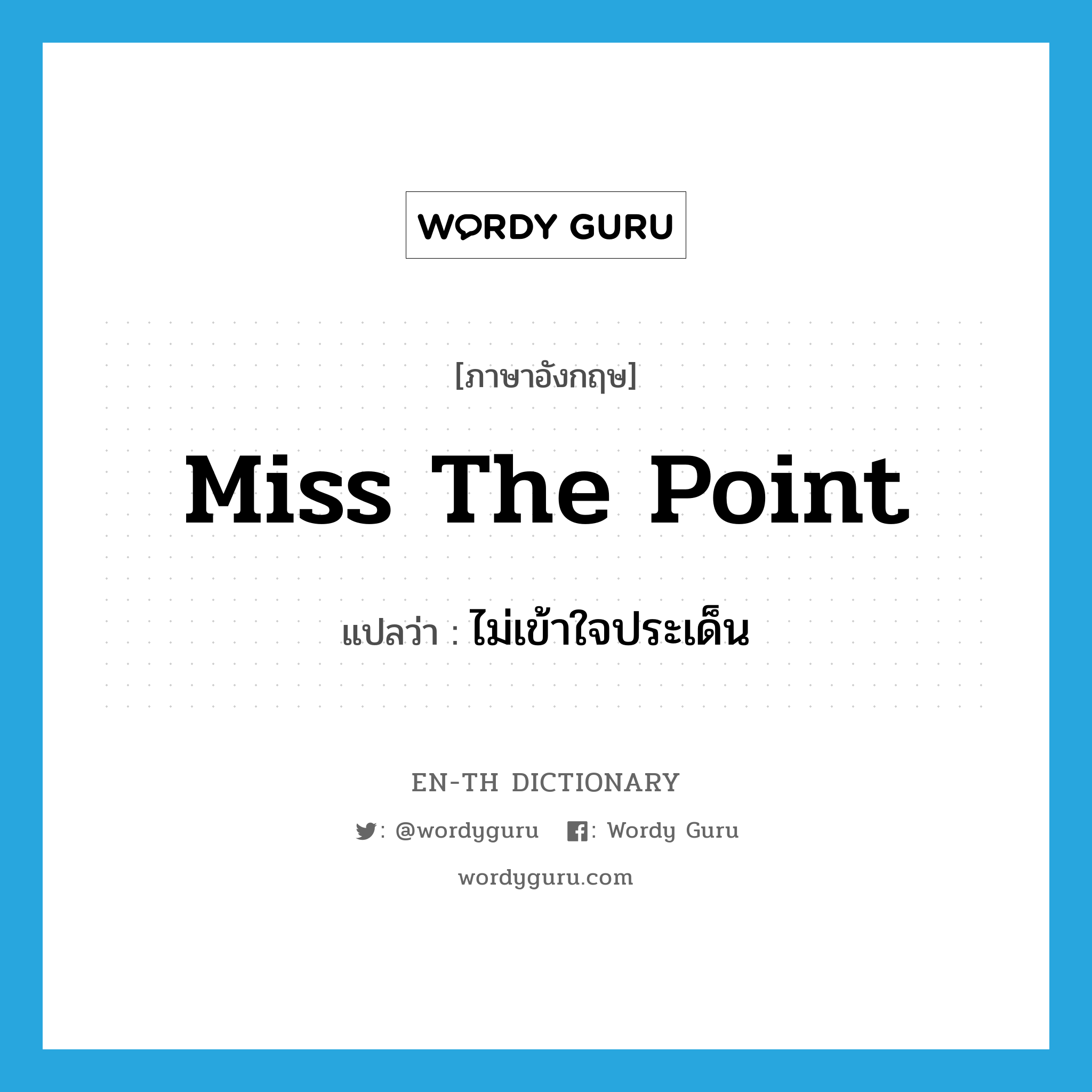 miss the point แปลว่า?, คำศัพท์ภาษาอังกฤษ miss the point แปลว่า ไม่เข้าใจประเด็น ประเภท IDM หมวด IDM