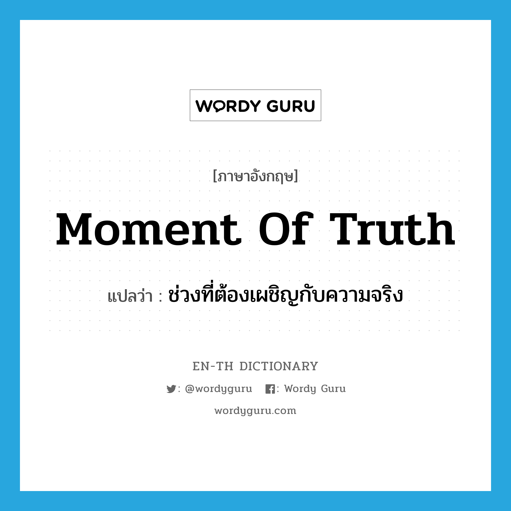 moment of truth แปลว่า?, คำศัพท์ภาษาอังกฤษ moment of truth แปลว่า ช่วงที่ต้องเผชิญกับความจริง ประเภท IDM หมวด IDM