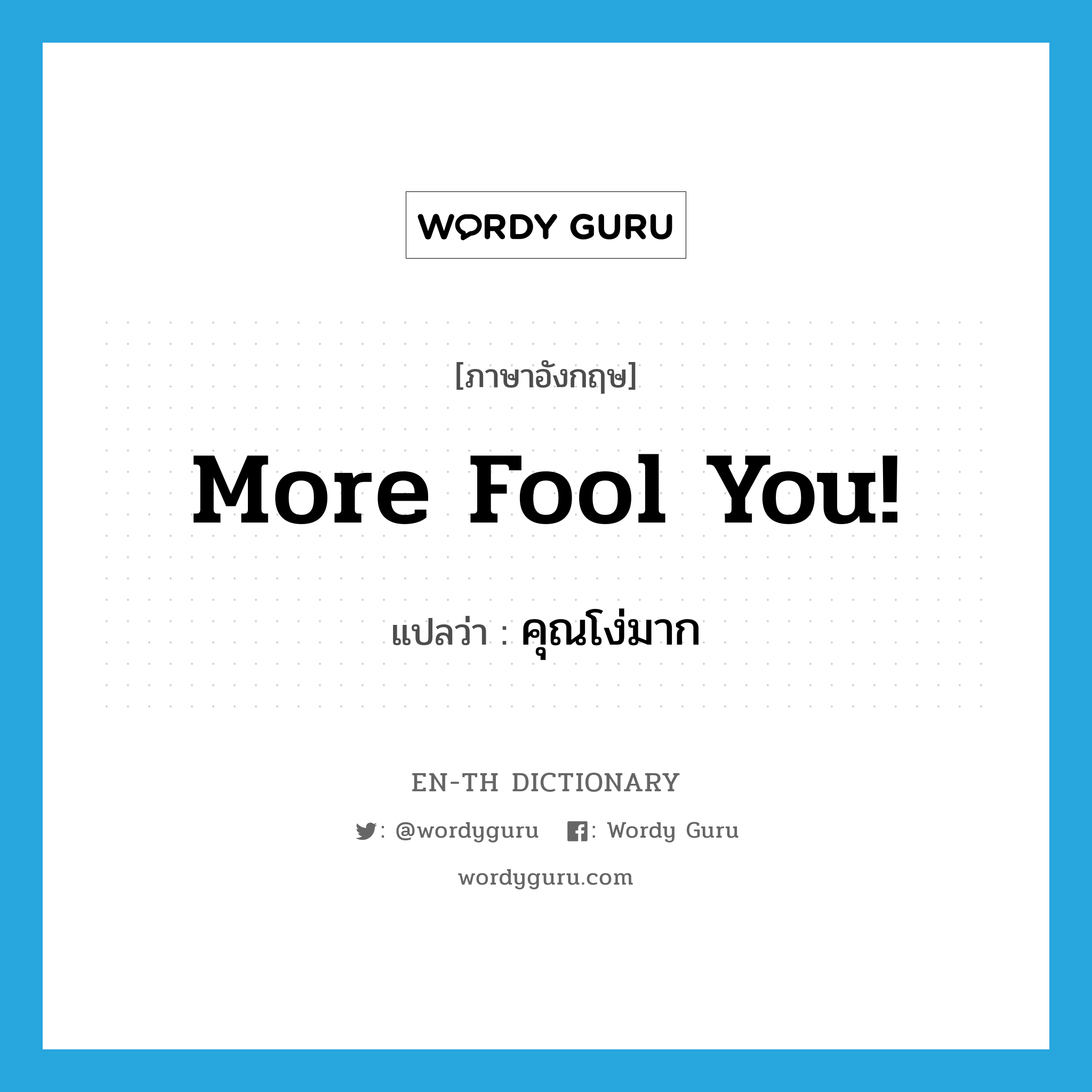 More fool you! แปลว่า?, คำศัพท์ภาษาอังกฤษ More fool you! แปลว่า คุณโง่มาก ประเภท IDM หมวด IDM