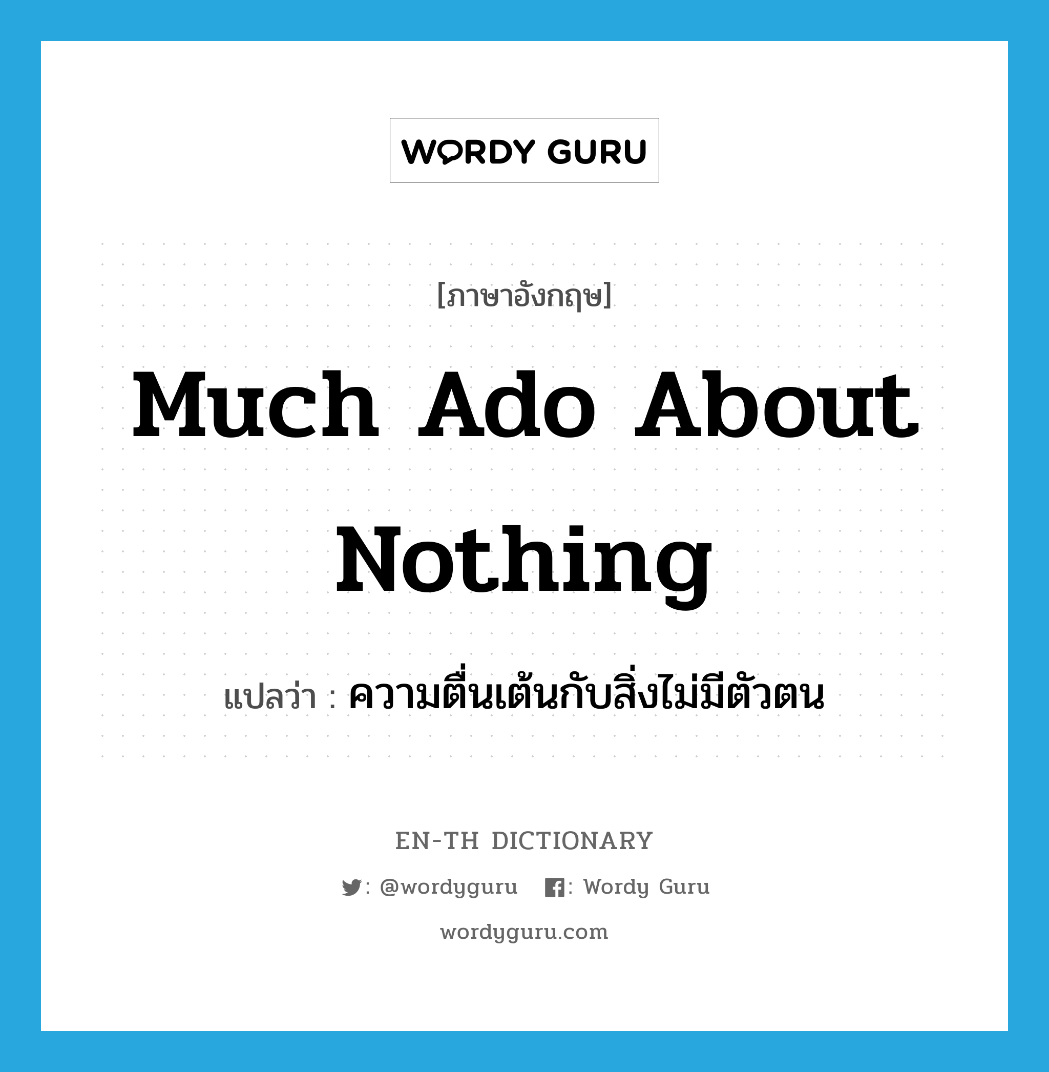 Much Ado about Nothing แปลว่า?, คำศัพท์ภาษาอังกฤษ much ado about nothing แปลว่า ความตื่นเต้นกับสิ่งไม่มีตัวตน ประเภท IDM หมวด IDM