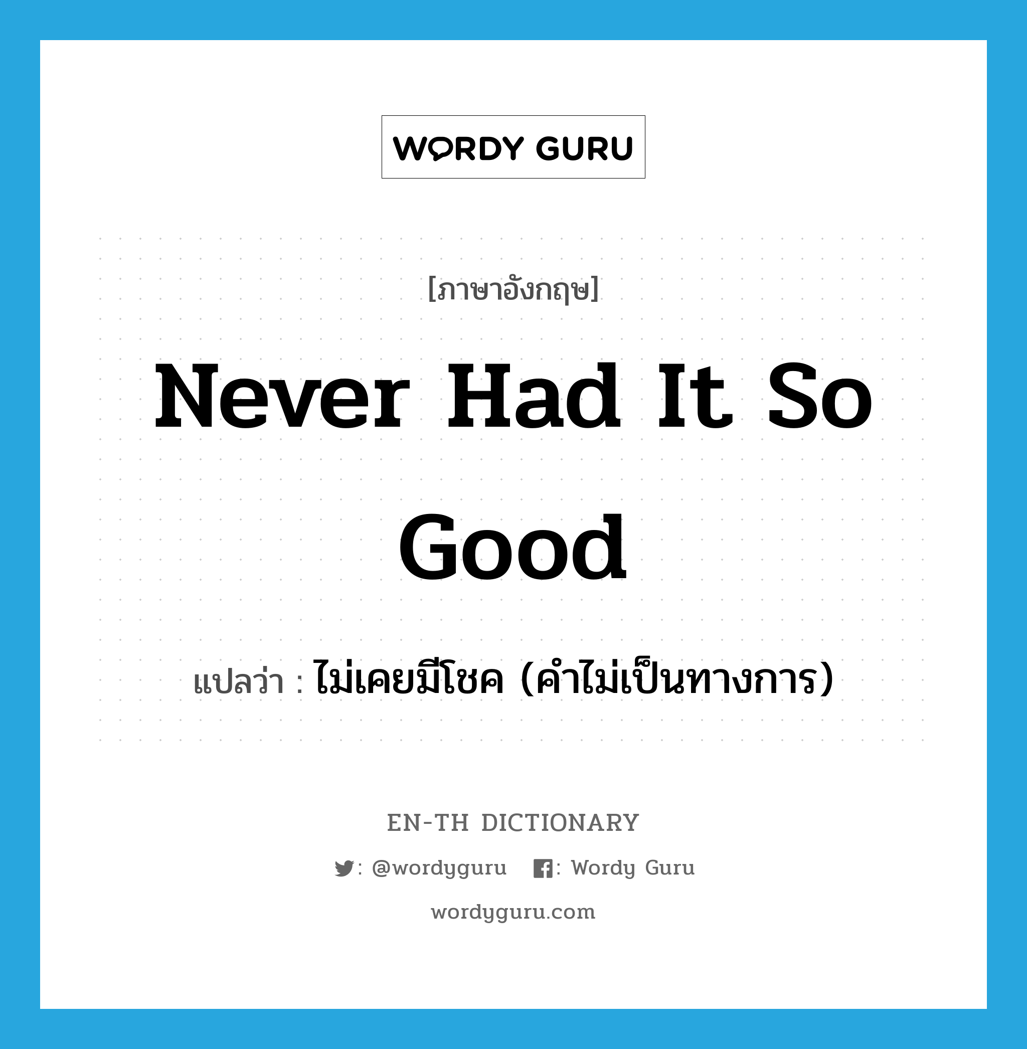 never had it so good แปลว่า?, คำศัพท์ภาษาอังกฤษ never had it so good แปลว่า ไม่เคยมีโชค (คำไม่เป็นทางการ) ประเภท IDM หมวด IDM