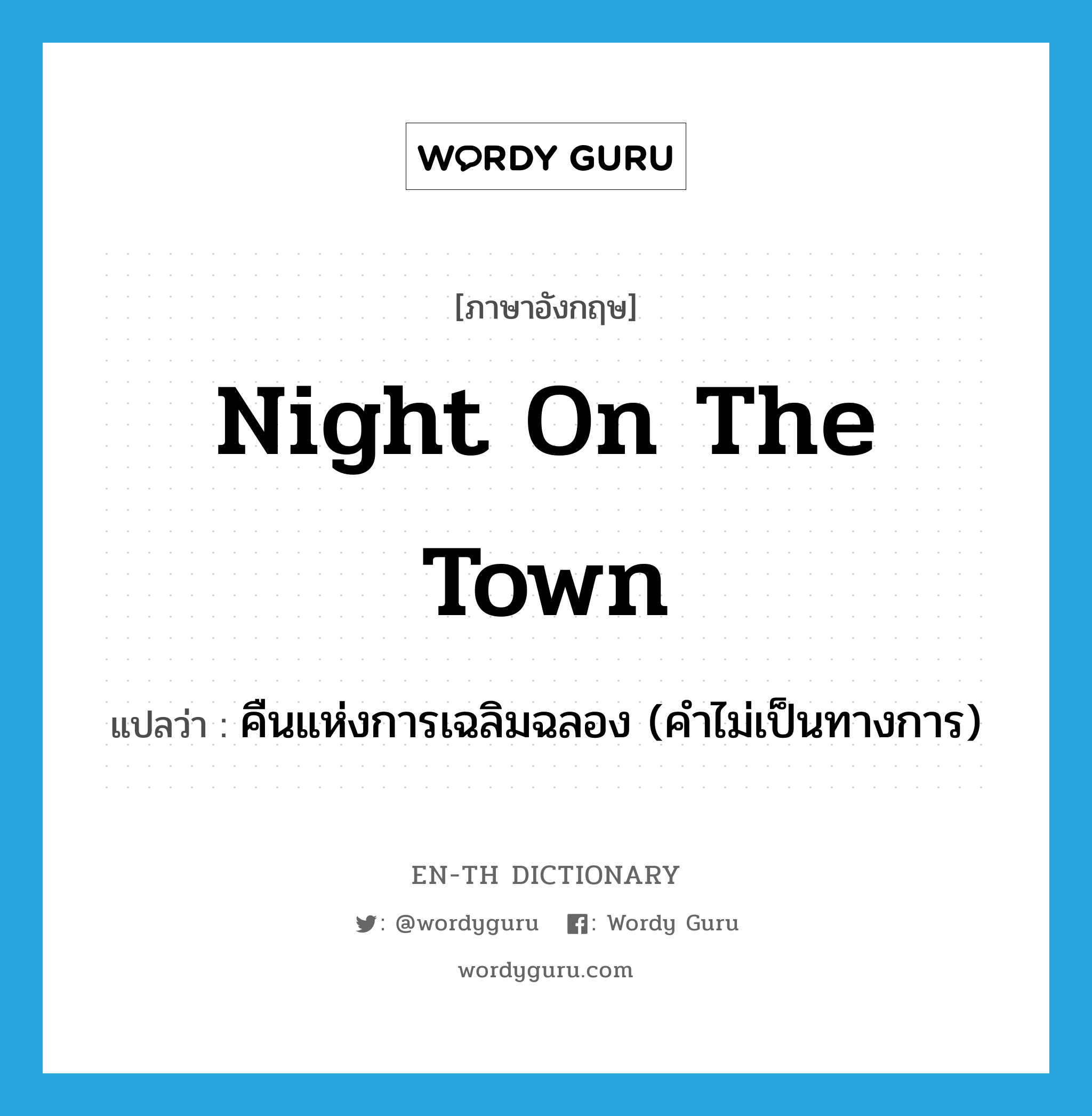 night on the town แปลว่า?, คำศัพท์ภาษาอังกฤษ night on the town แปลว่า คืนแห่งการเฉลิมฉลอง (คำไม่เป็นทางการ) ประเภท IDM หมวด IDM