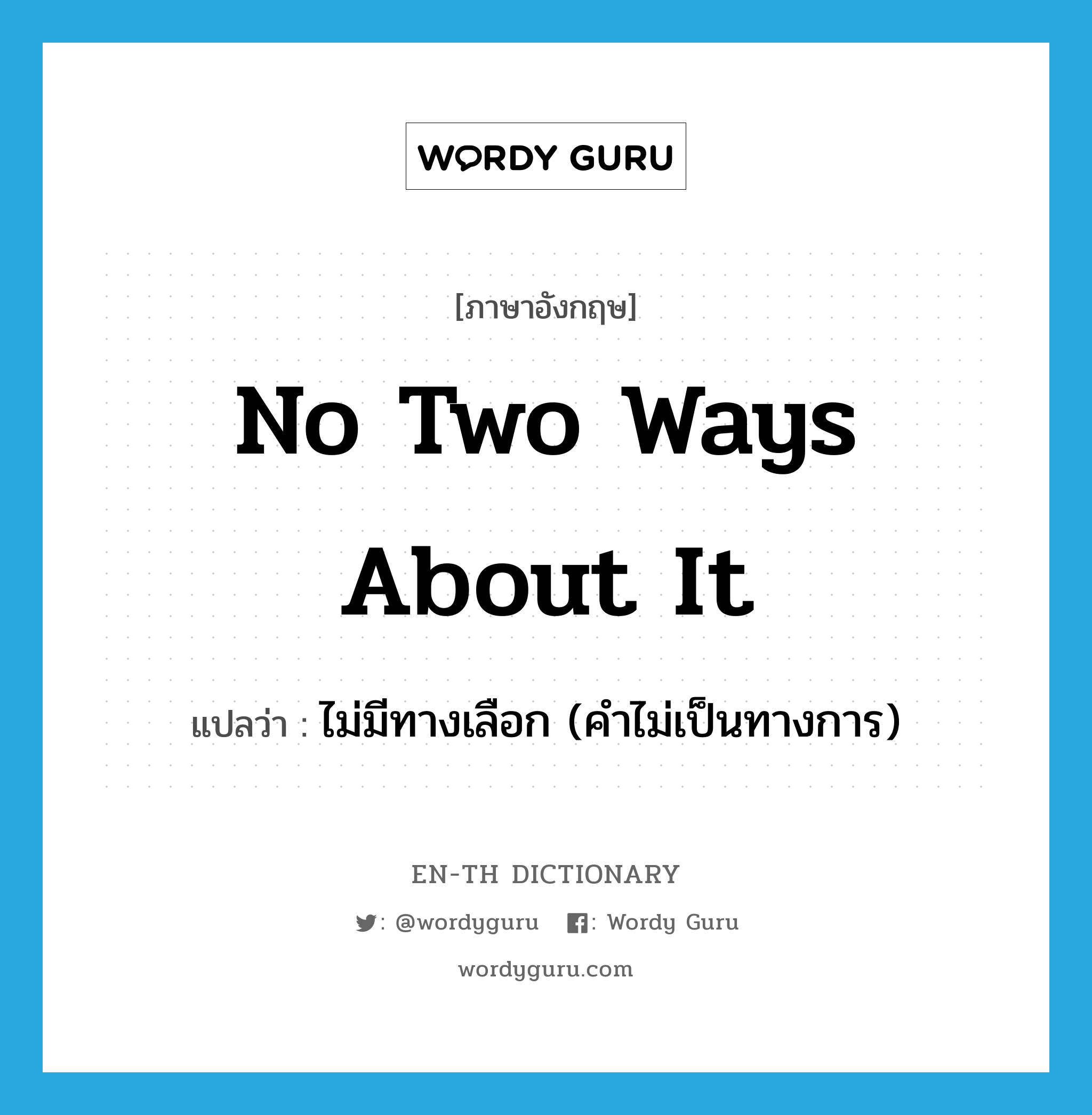 no two ways about it แปลว่า?, คำศัพท์ภาษาอังกฤษ no two ways about it แปลว่า ไม่มีทางเลือก (คำไม่เป็นทางการ) ประเภท IDM หมวด IDM