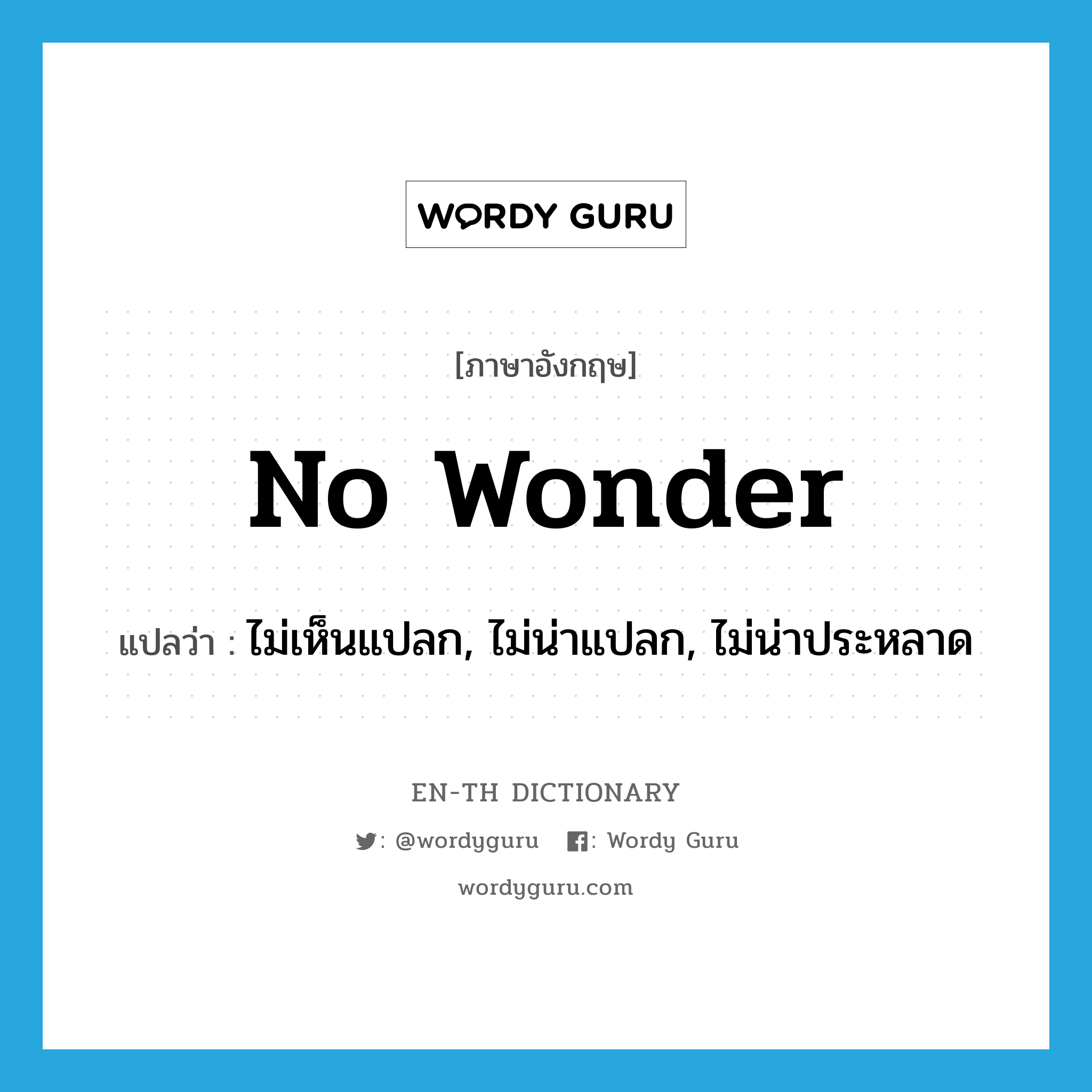 no wonder แปลว่า?, คำศัพท์ภาษาอังกฤษ no wonder แปลว่า ไม่เห็นแปลก, ไม่น่าแปลก, ไม่น่าประหลาด ประเภท IDM หมวด IDM