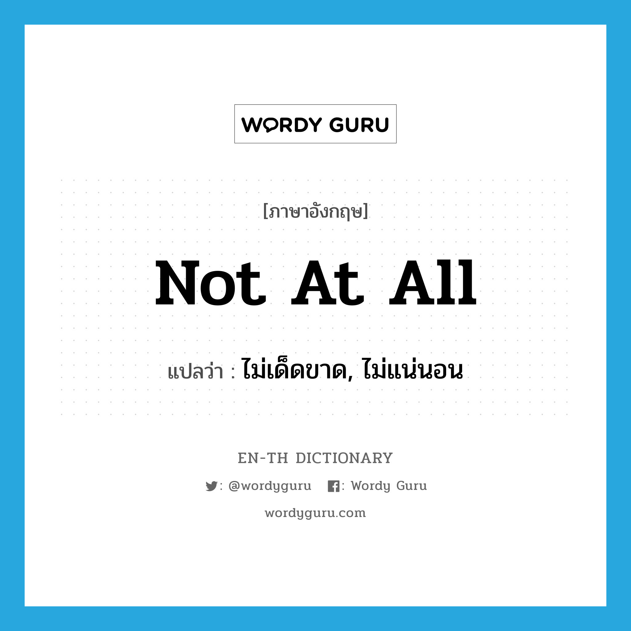 not at all แปลว่า?, คำศัพท์ภาษาอังกฤษ not at all แปลว่า ไม่เด็ดขาด, ไม่แน่นอน ประเภท IDM หมวด IDM