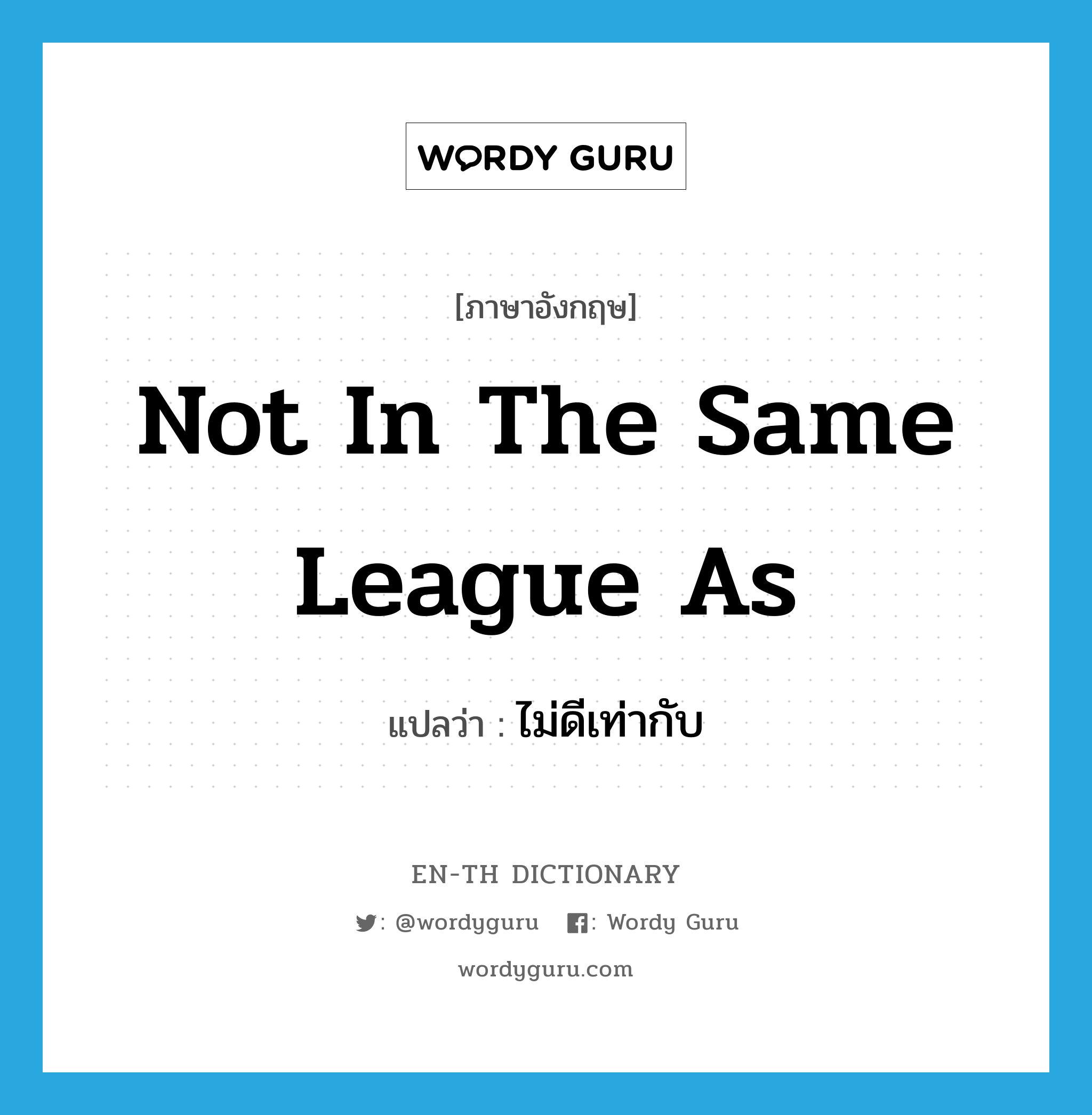 not in the same league as แปลว่า?, คำศัพท์ภาษาอังกฤษ not in the same league as แปลว่า ไม่ดีเท่ากับ ประเภท IDM หมวด IDM