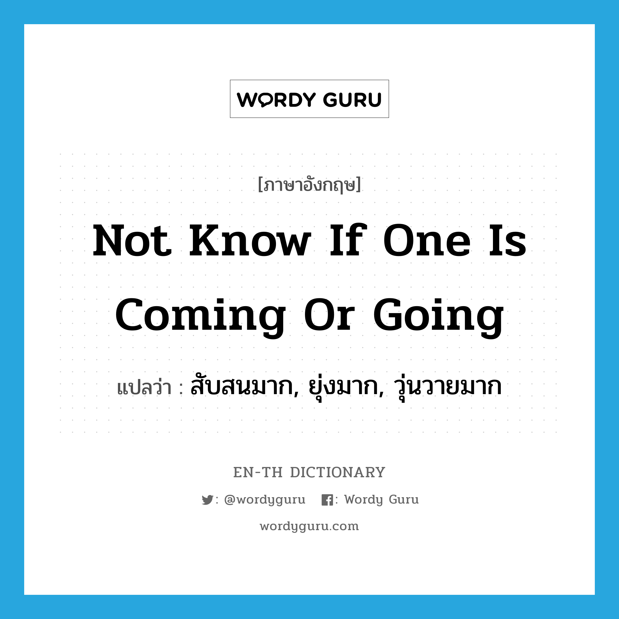 not know if one is coming or going แปลว่า?, คำศัพท์ภาษาอังกฤษ not know if one is coming or going แปลว่า สับสนมาก, ยุ่งมาก, วุ่นวายมาก ประเภท IDM หมวด IDM