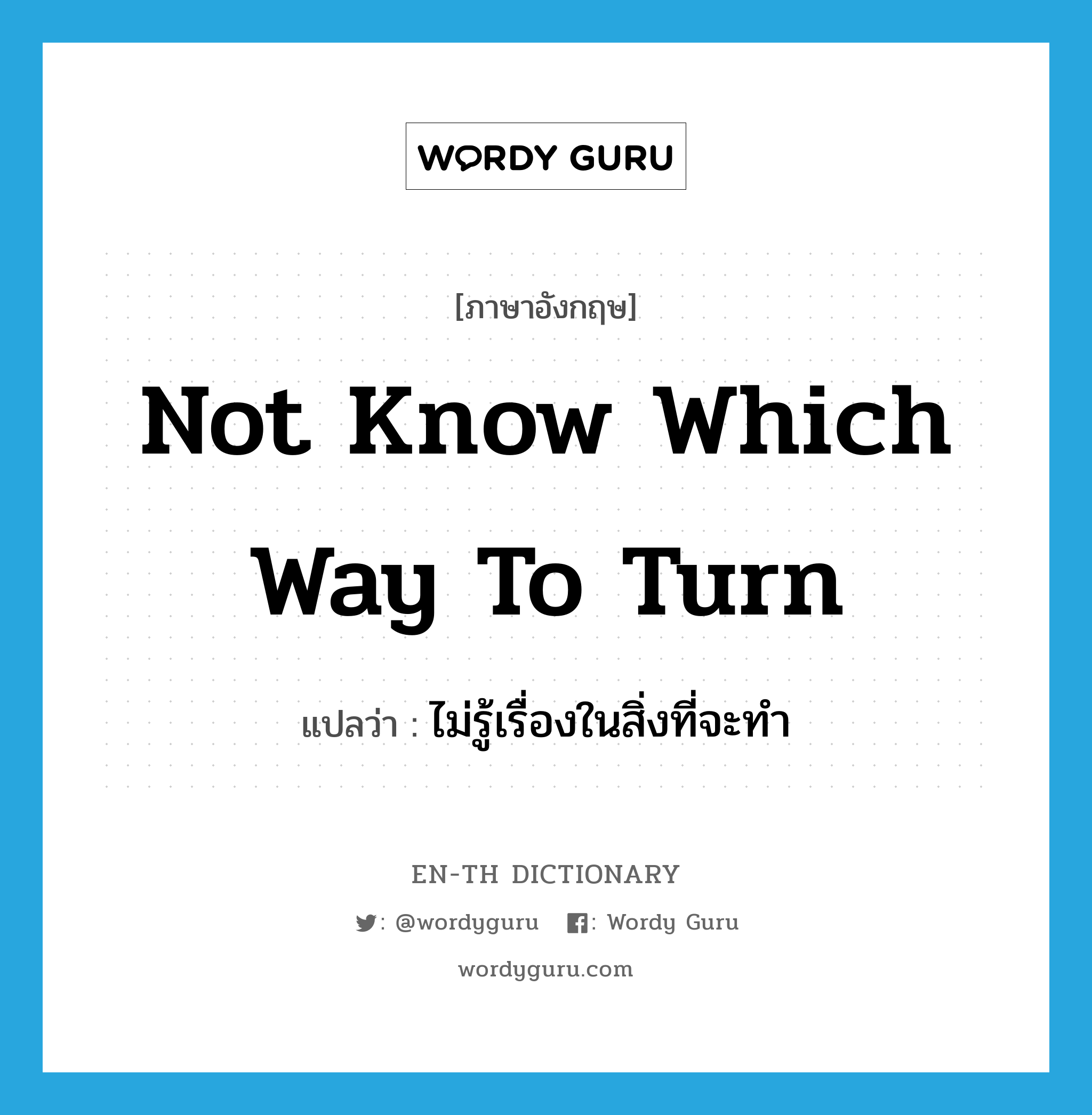 not know which way to turn แปลว่า?, คำศัพท์ภาษาอังกฤษ not know which way to turn แปลว่า ไม่รู้เรื่องในสิ่งที่จะทำ ประเภท IDM หมวด IDM