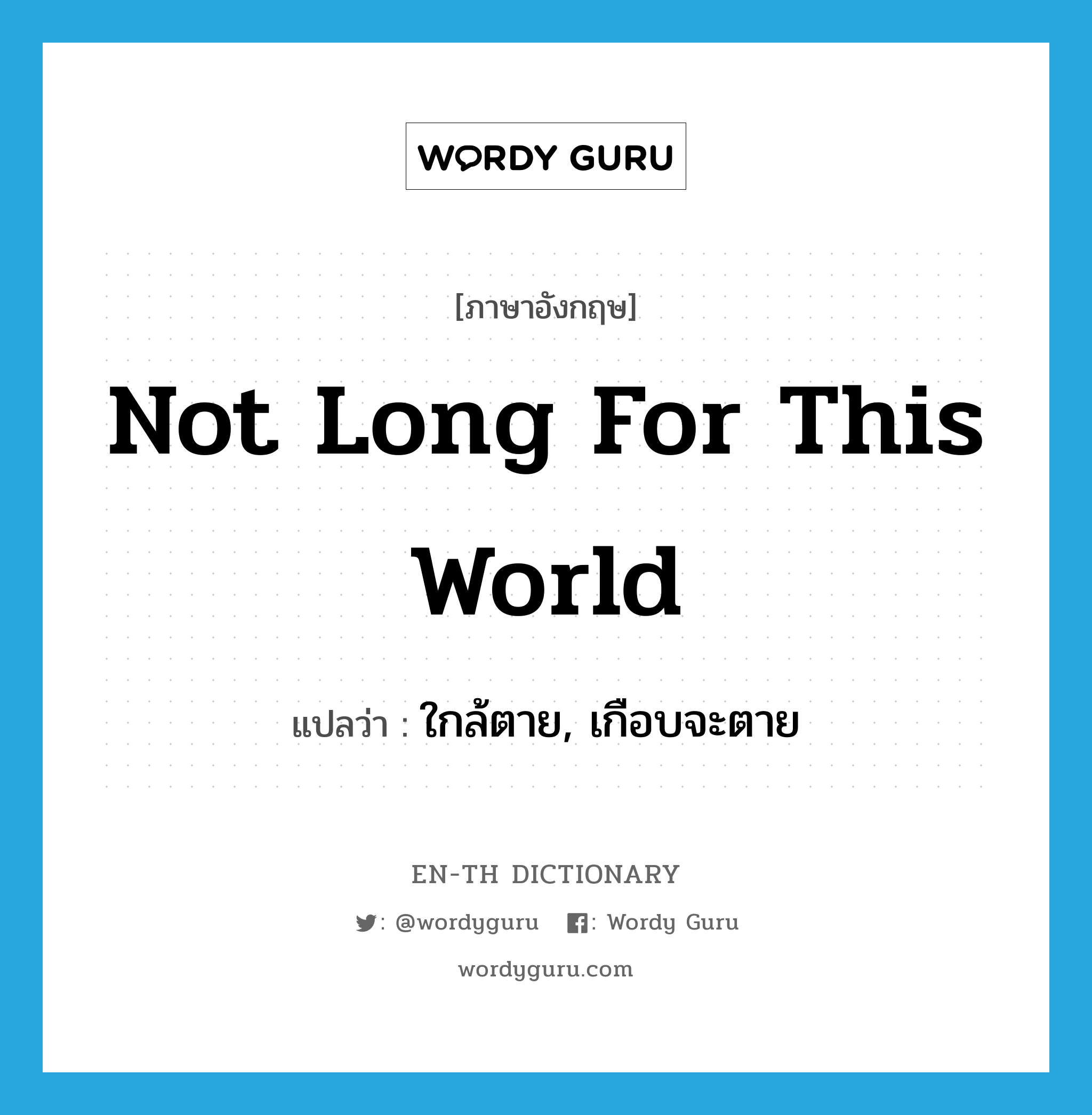 not long for this world แปลว่า?, คำศัพท์ภาษาอังกฤษ not long for this world แปลว่า ใกล้ตาย, เกือบจะตาย ประเภท IDM หมวด IDM