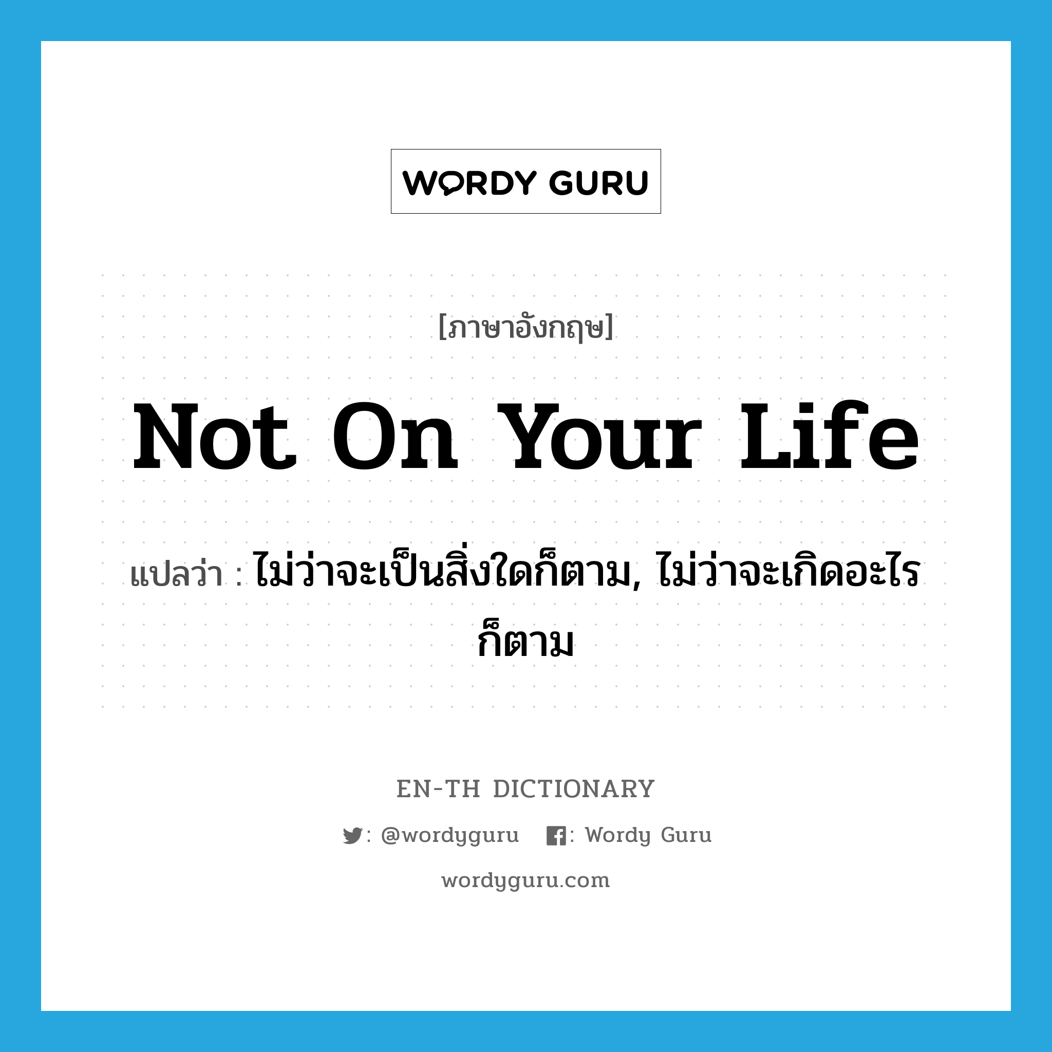 not on your life แปลว่า?, คำศัพท์ภาษาอังกฤษ not on your life แปลว่า ไม่ว่าจะเป็นสิ่งใดก็ตาม, ไม่ว่าจะเกิดอะไรก็ตาม ประเภท IDM หมวด IDM