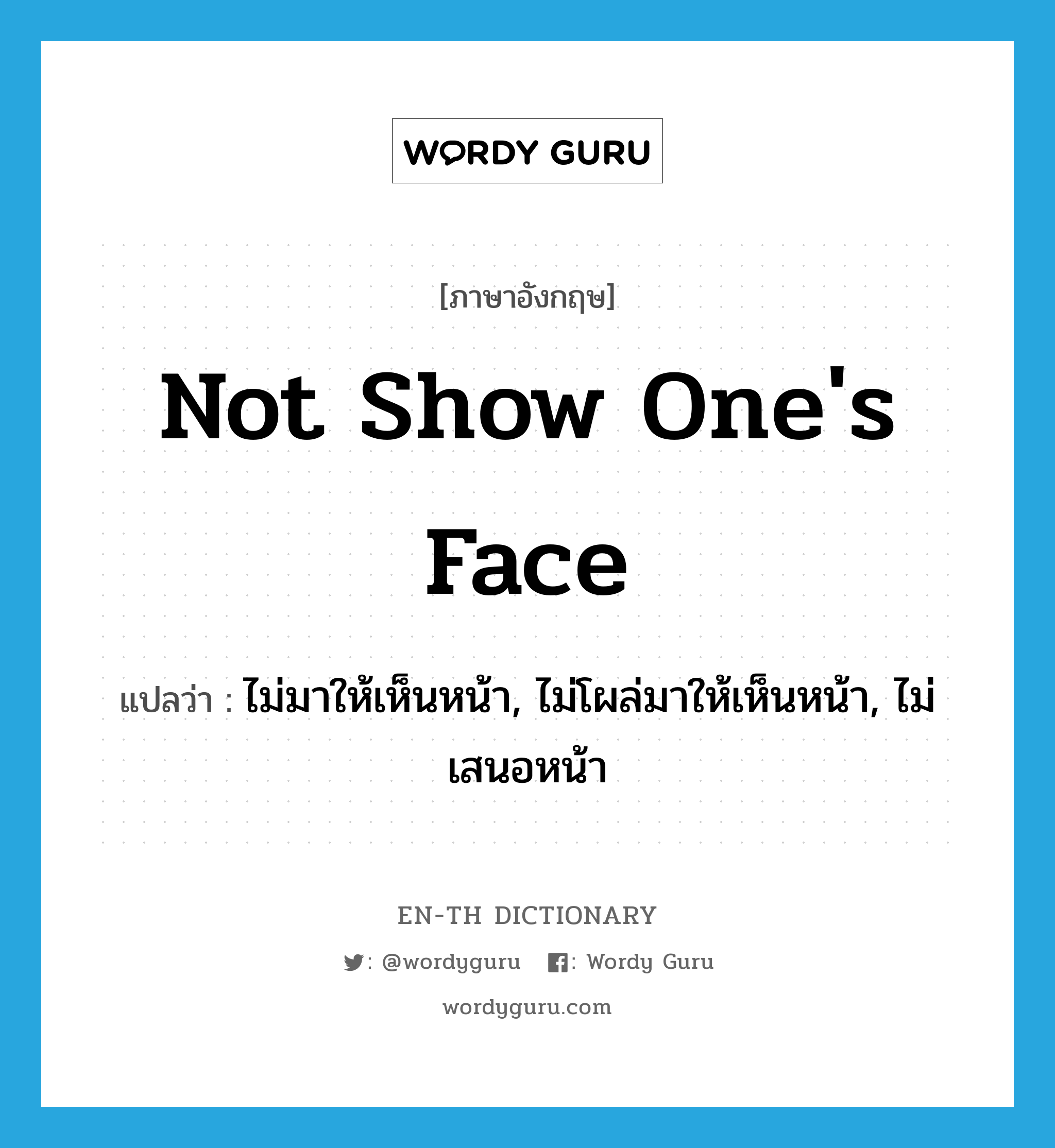 not show one&#39;s face แปลว่า?, คำศัพท์ภาษาอังกฤษ not show one&#39;s face แปลว่า ไม่มาให้เห็นหน้า, ไม่โผล่มาให้เห็นหน้า, ไม่เสนอหน้า ประเภท IDM หมวด IDM