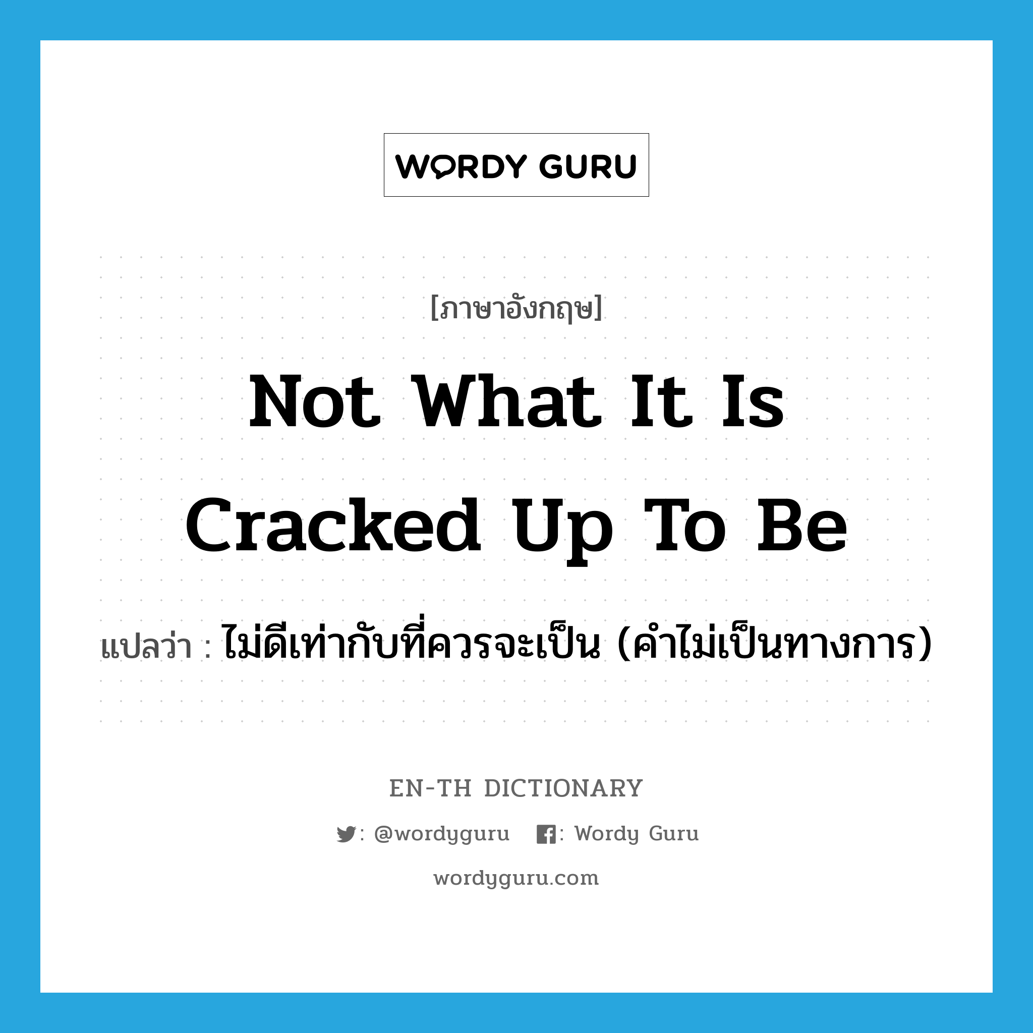 not what it is cracked up to be แปลว่า?, คำศัพท์ภาษาอังกฤษ not what it is cracked up to be แปลว่า ไม่ดีเท่ากับที่ควรจะเป็น (คำไม่เป็นทางการ) ประเภท IDM หมวด IDM