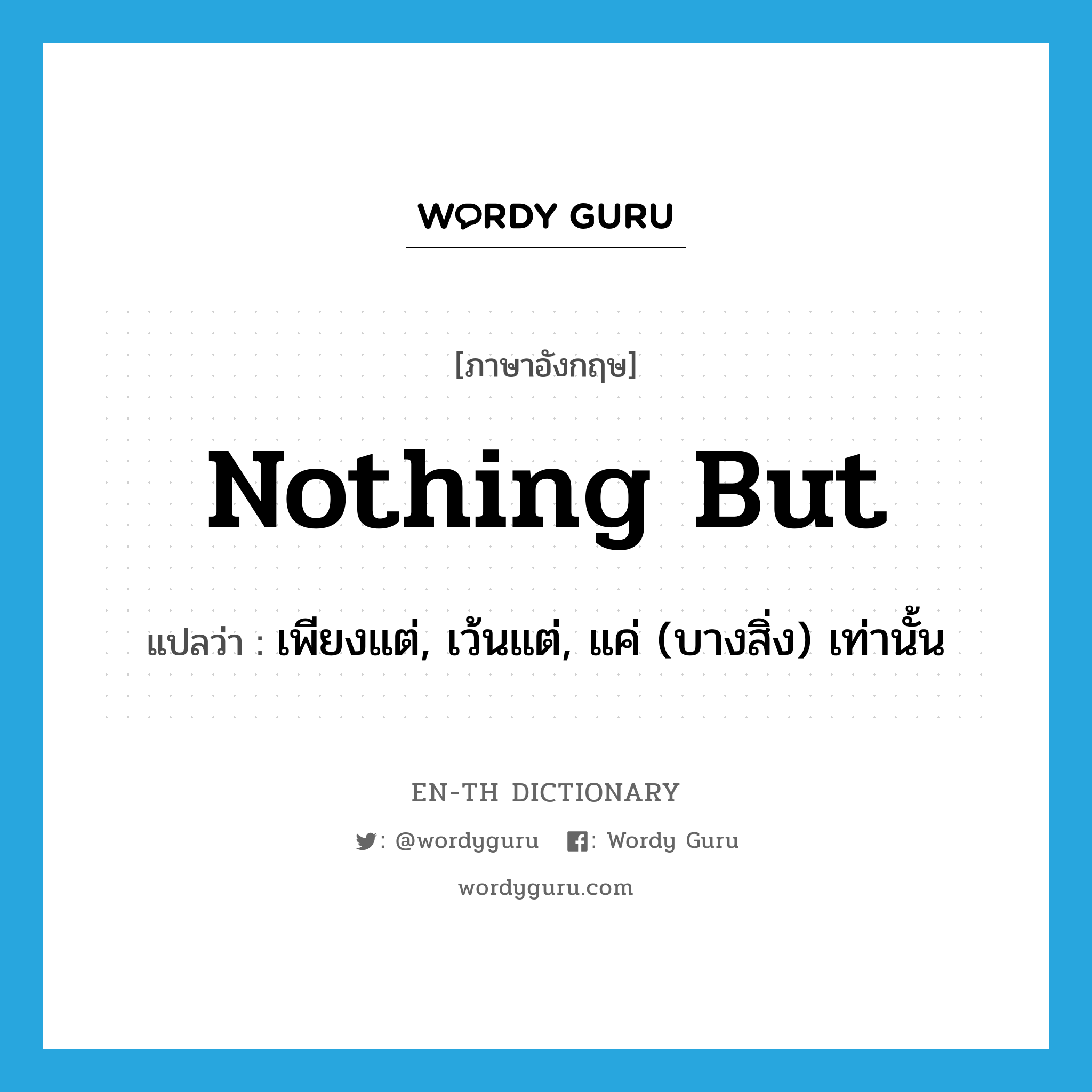 nothing but แปลว่า?, คำศัพท์ภาษาอังกฤษ nothing but แปลว่า เพียงแต่, เว้นแต่, แค่ (บางสิ่ง) เท่านั้น ประเภท IDM หมวด IDM