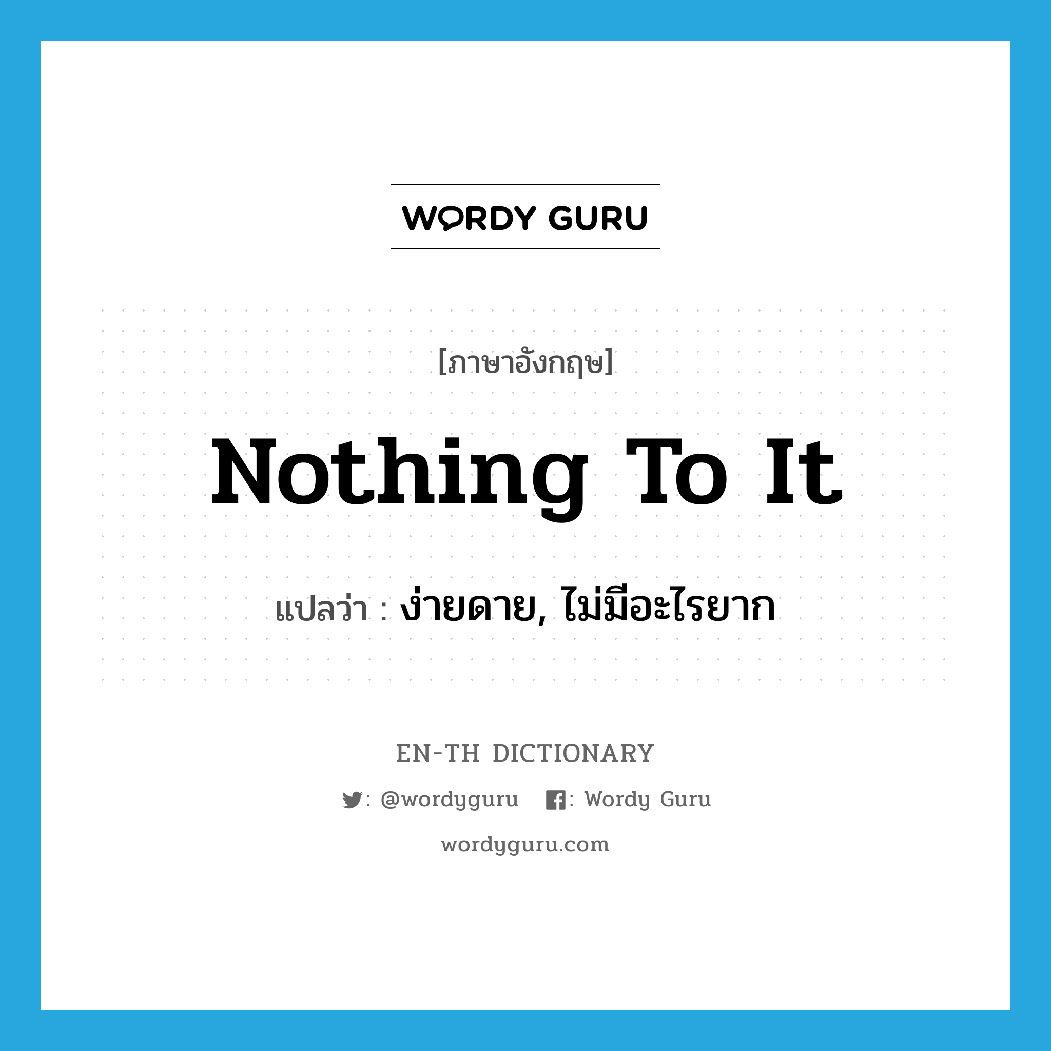 Nothing to it! แปลว่า?, คำศัพท์ภาษาอังกฤษ nothing to it แปลว่า ง่ายดาย, ไม่มีอะไรยาก ประเภท IDM หมวด IDM