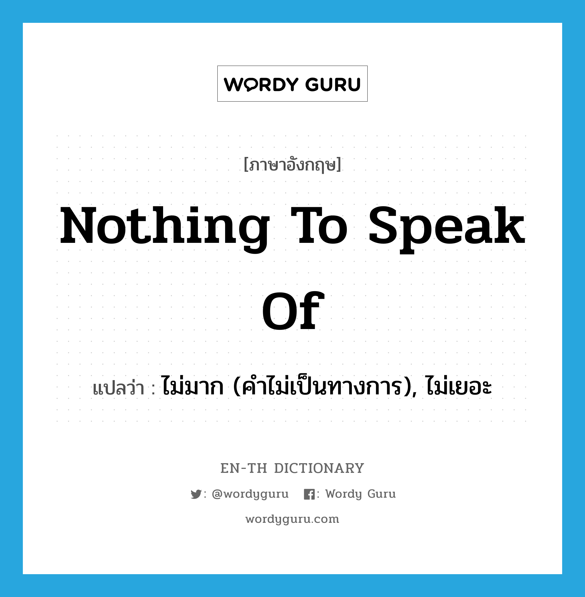 nothing to speak of แปลว่า?, คำศัพท์ภาษาอังกฤษ nothing to speak of แปลว่า ไม่มาก (คำไม่เป็นทางการ), ไม่เยอะ ประเภท IDM หมวด IDM