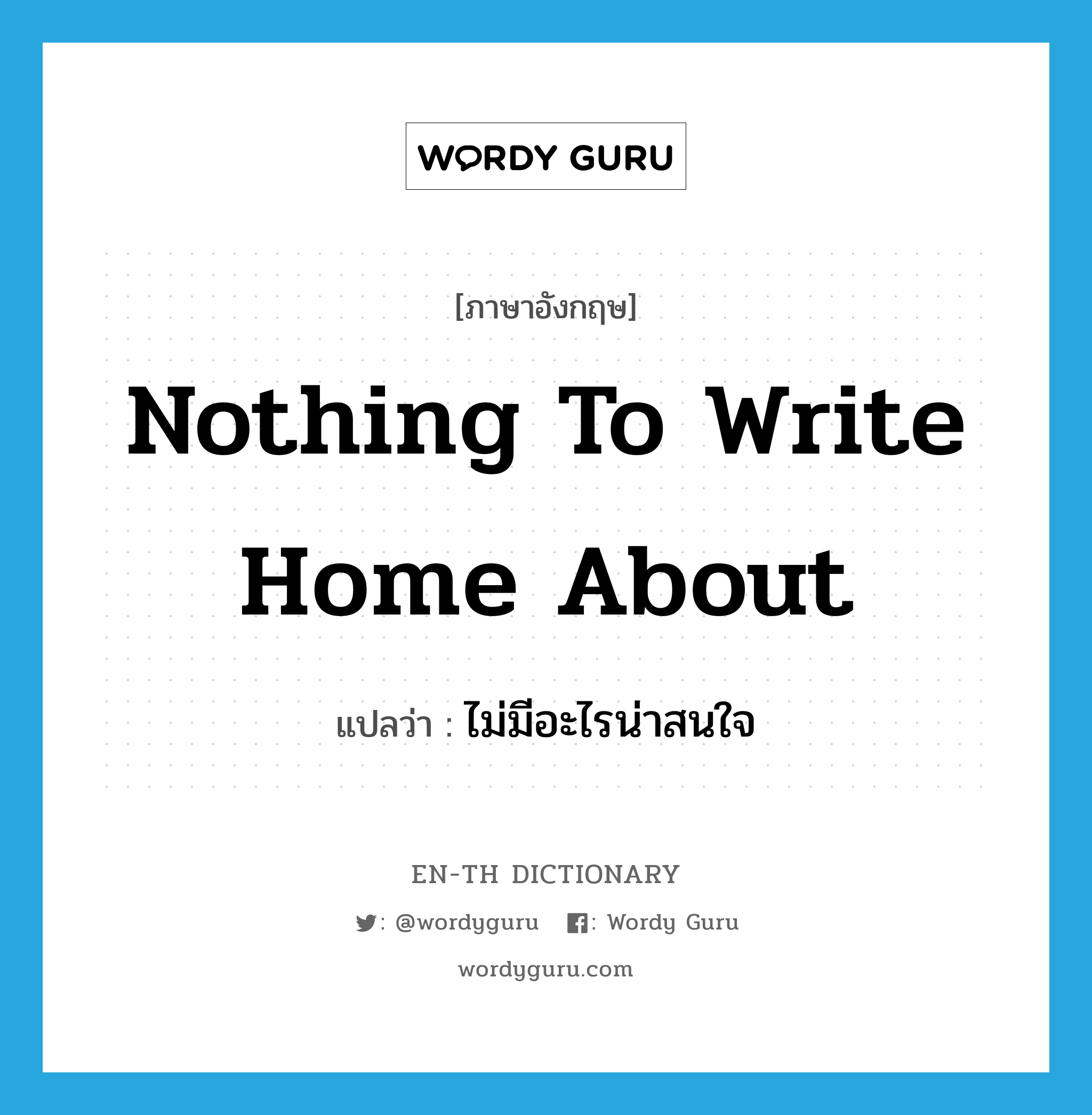 nothing to write home about แปลว่า?, คำศัพท์ภาษาอังกฤษ nothing to write home about แปลว่า ไม่มีอะไรน่าสนใจ ประเภท IDM หมวด IDM