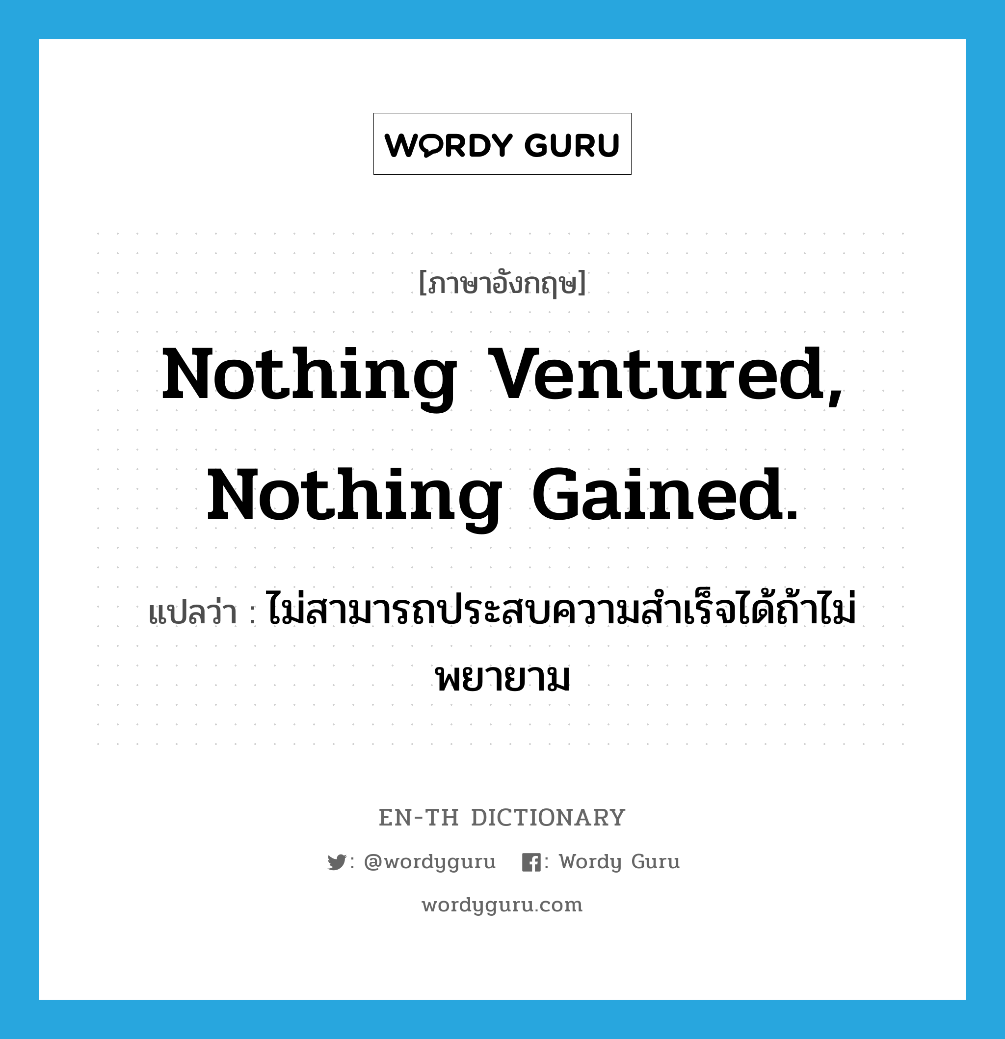 Nothing ventured, nothing gained. แปลว่า?, คำศัพท์ภาษาอังกฤษ Nothing ventured, nothing gained. แปลว่า ไม่สามารถประสบความสำเร็จได้ถ้าไม่พยายาม ประเภท IDM หมวด IDM