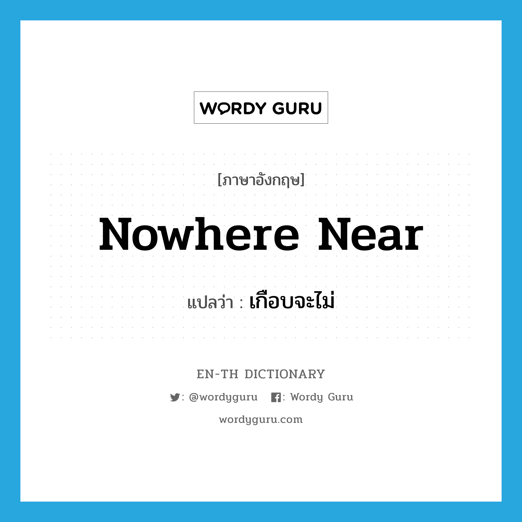 nowhere near แปลว่า?, คำศัพท์ภาษาอังกฤษ nowhere near แปลว่า เกือบจะไม่ ประเภท IDM หมวด IDM