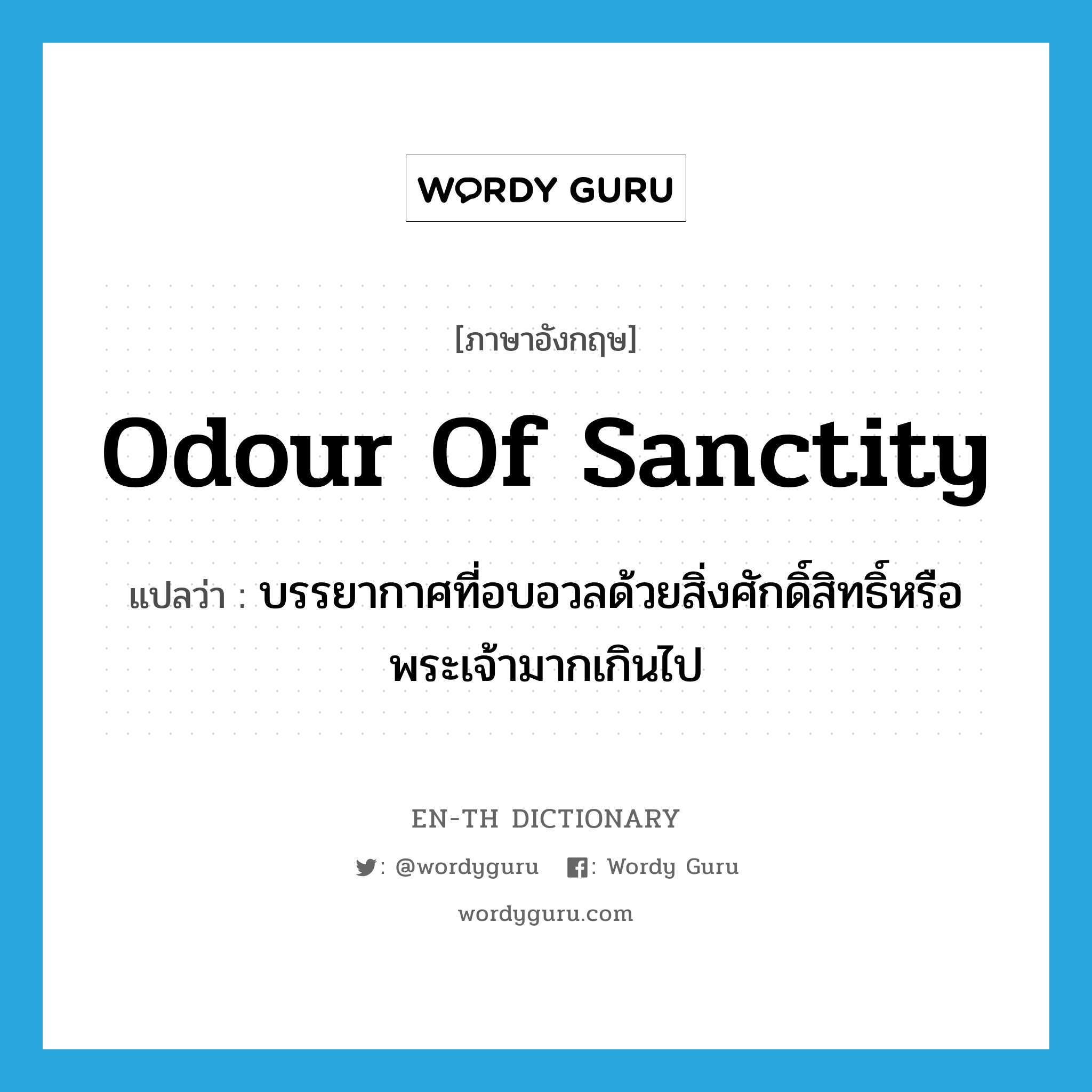 odour of sanctity แปลว่า?, คำศัพท์ภาษาอังกฤษ odour of sanctity แปลว่า บรรยากาศที่อบอวลด้วยสิ่งศักดิ์สิทธิ์หรือพระเจ้ามากเกินไป ประเภท IDM หมวด IDM