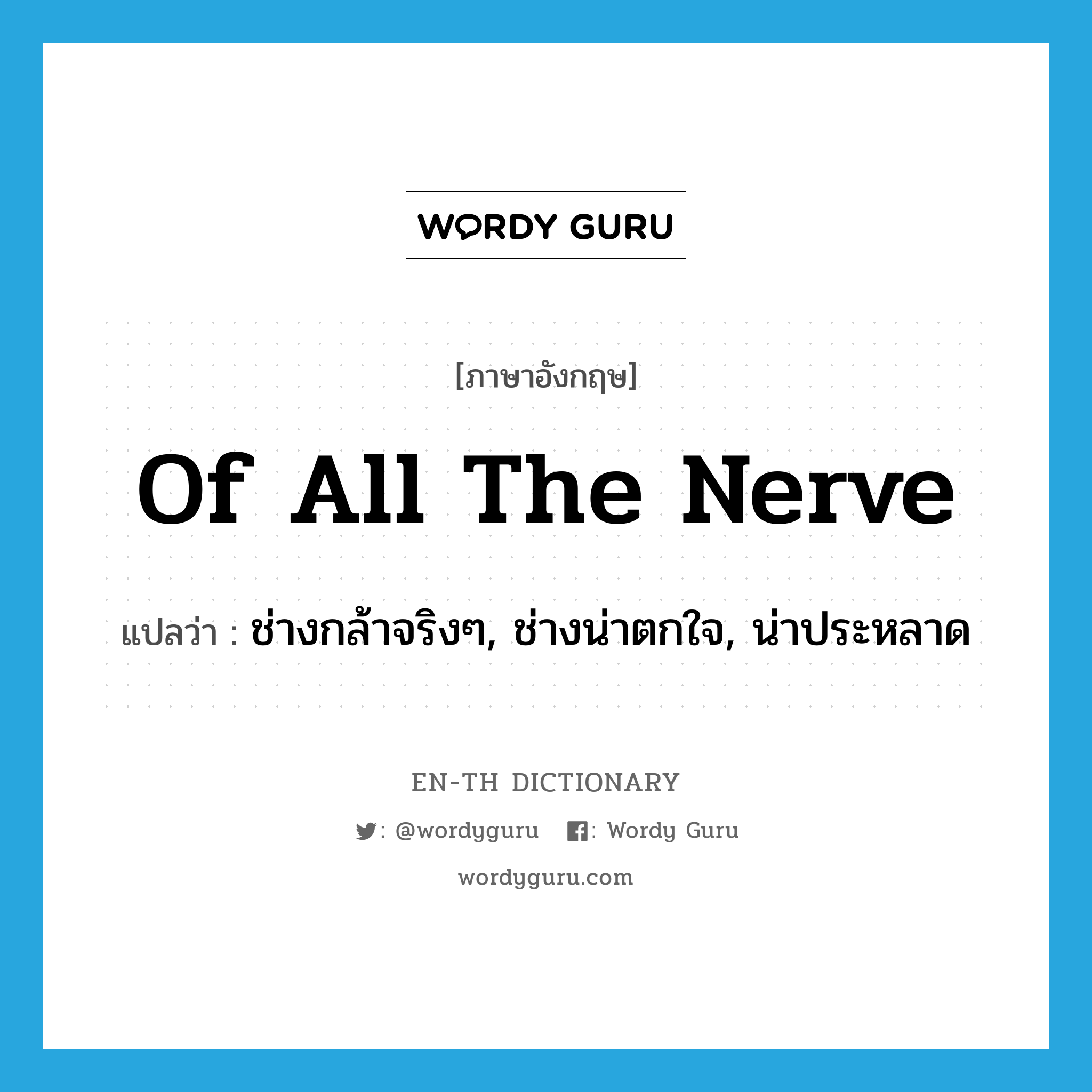 of all the nerve แปลว่า?, คำศัพท์ภาษาอังกฤษ of all the nerve แปลว่า ช่างกล้าจริงๆ, ช่างน่าตกใจ, น่าประหลาด ประเภท IDM หมวด IDM