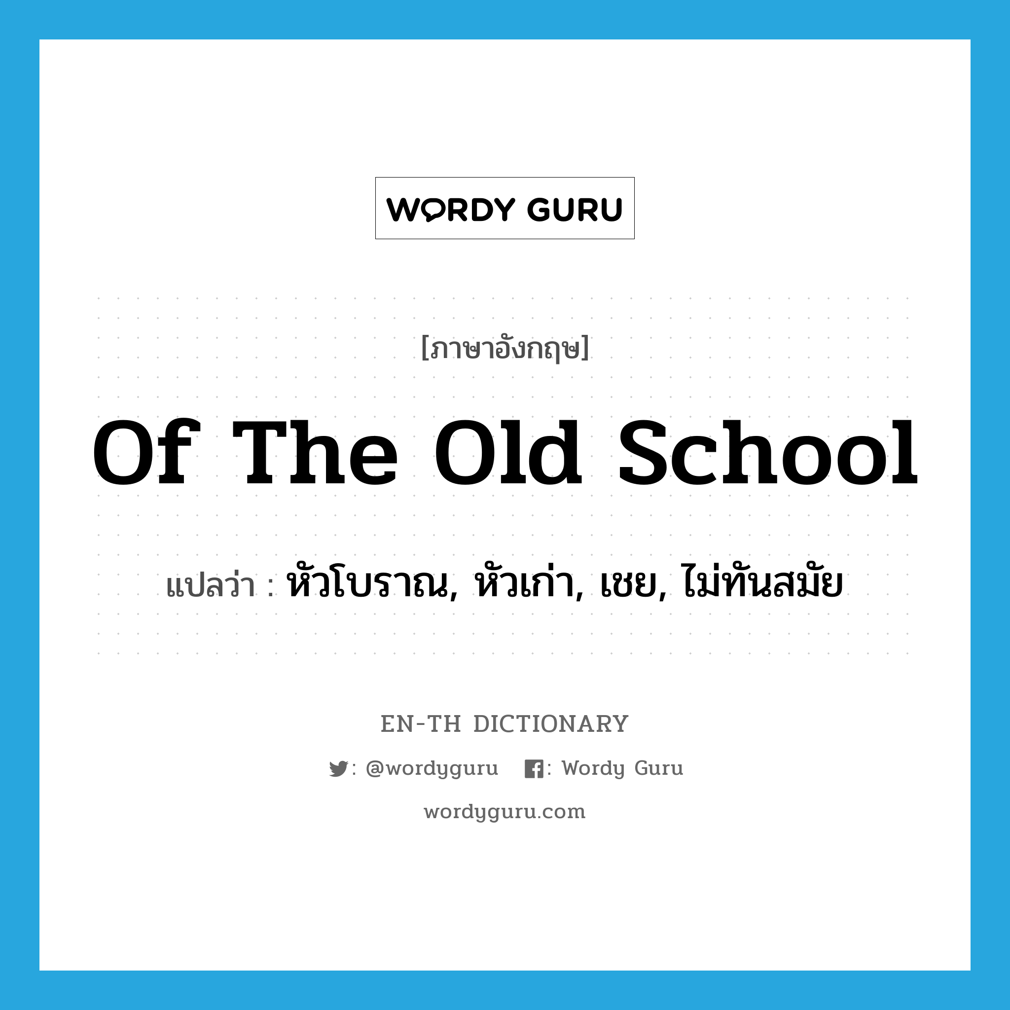 of the old school แปลว่า?, คำศัพท์ภาษาอังกฤษ of the old school แปลว่า หัวโบราณ, หัวเก่า, เชย, ไม่ทันสมัย ประเภท IDM หมวด IDM