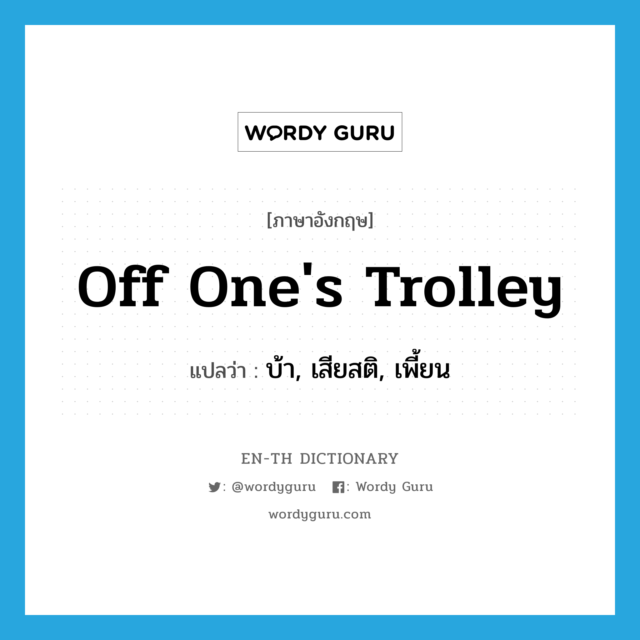 off one&#39;s trolley แปลว่า?, คำศัพท์ภาษาอังกฤษ off one&#39;s trolley แปลว่า บ้า, เสียสติ, เพี้ยน ประเภท IDM หมวด IDM