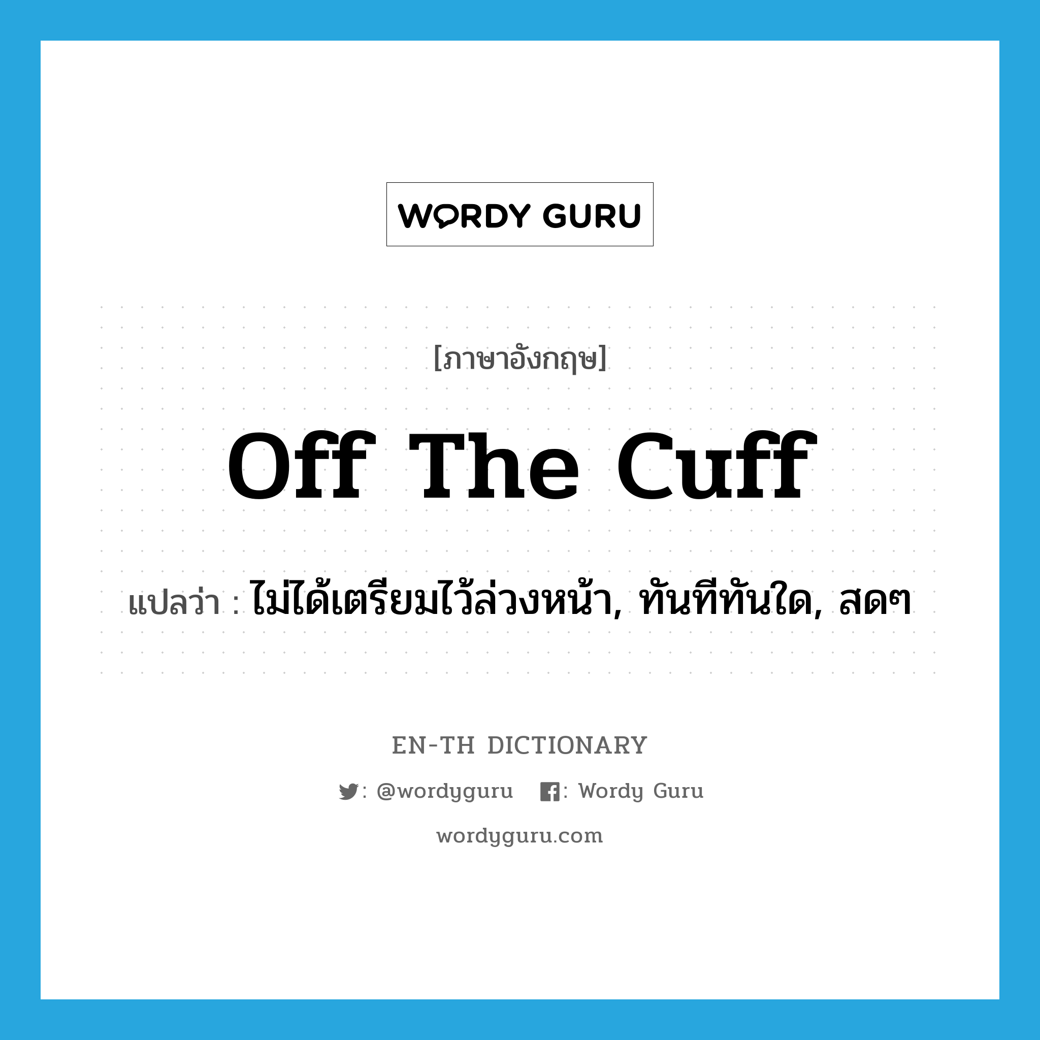 off the cuff แปลว่า?, คำศัพท์ภาษาอังกฤษ off the cuff แปลว่า ไม่ได้เตรียมไว้ล่วงหน้า, ทันทีทันใด, สดๆ ประเภท IDM หมวด IDM