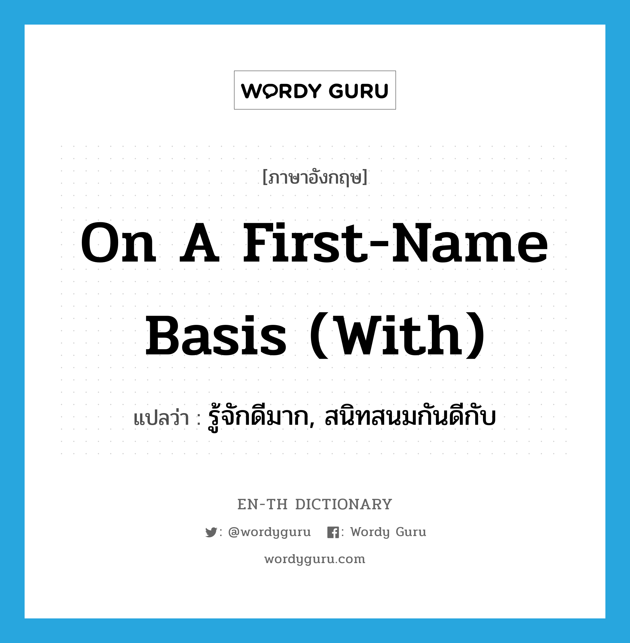 on a first-name basis (with) แปลว่า?, คำศัพท์ภาษาอังกฤษ on a first-name basis (with) แปลว่า รู้จักดีมาก, สนิทสนมกันดีกับ ประเภท IDM หมวด IDM