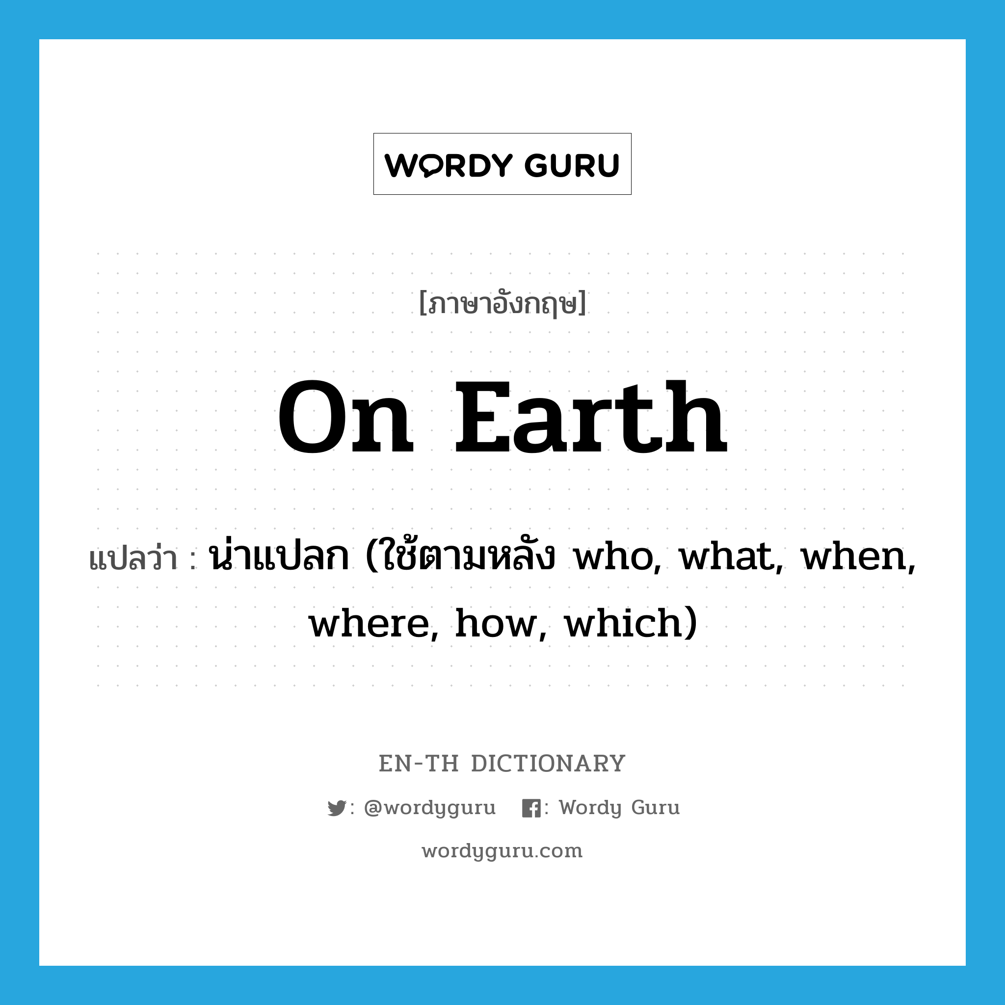 on earth แปลว่า?, คำศัพท์ภาษาอังกฤษ on earth แปลว่า น่าแปลก (ใช้ตามหลัง who, what, when, where, how, which) ประเภท IDM หมวด IDM