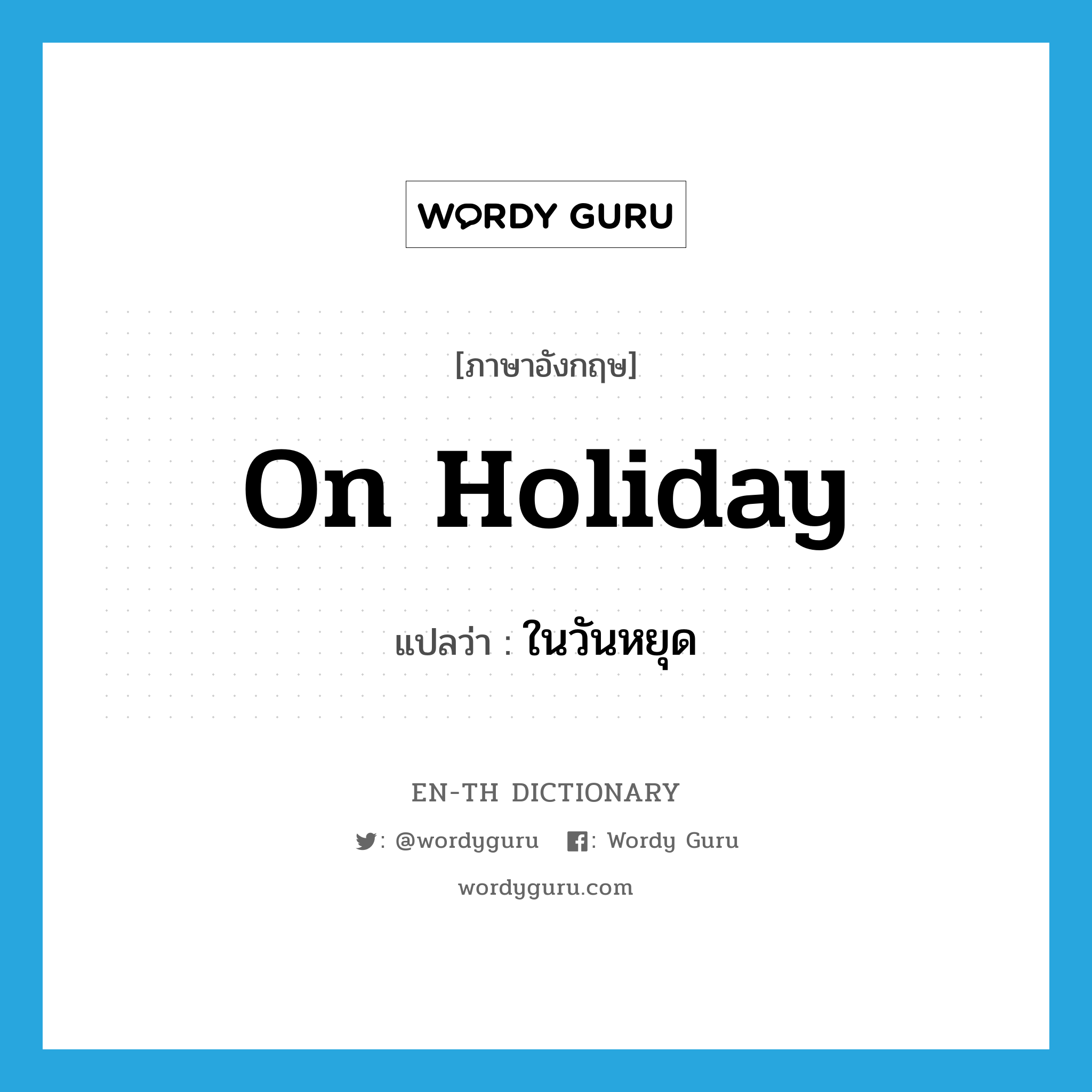 on holiday แปลว่า?, คำศัพท์ภาษาอังกฤษ on holiday แปลว่า ในวันหยุด ประเภท IDM หมวด IDM