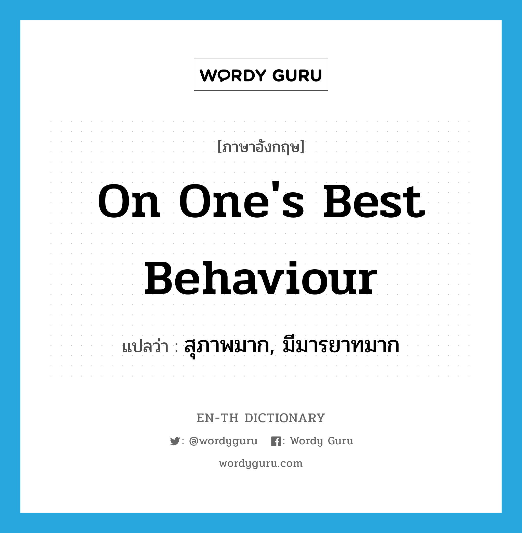 on one&#39;s best behaviour แปลว่า?, คำศัพท์ภาษาอังกฤษ on one&#39;s best behaviour แปลว่า สุภาพมาก, มีมารยาทมาก ประเภท IDM หมวด IDM