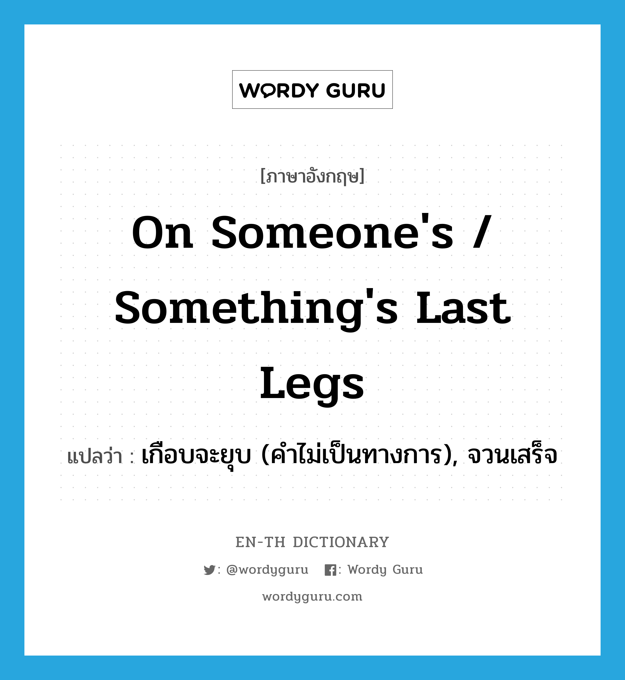 on someone&#39;s / something&#39;s last legs แปลว่า?, คำศัพท์ภาษาอังกฤษ on someone&#39;s / something&#39;s last legs แปลว่า เกือบจะยุบ (คำไม่เป็นทางการ), จวนเสร็จ ประเภท IDM หมวด IDM