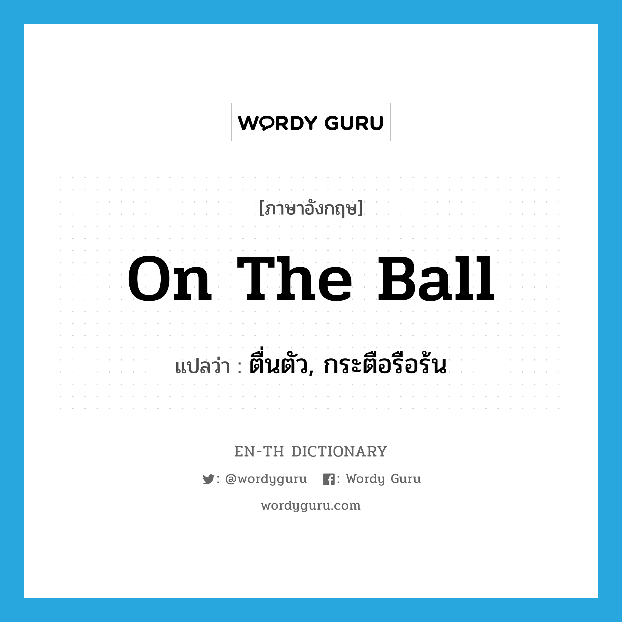 on the ball แปลว่า?, คำศัพท์ภาษาอังกฤษ on the ball แปลว่า ตื่นตัว, กระตือรือร้น ประเภท IDM หมวด IDM