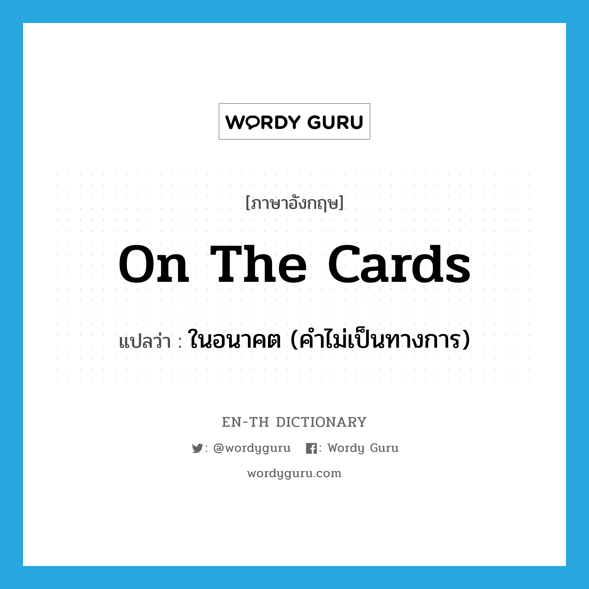 on the cards แปลว่า?, คำศัพท์ภาษาอังกฤษ on the cards แปลว่า ในอนาคต (คำไม่เป็นทางการ) ประเภท IDM หมวด IDM