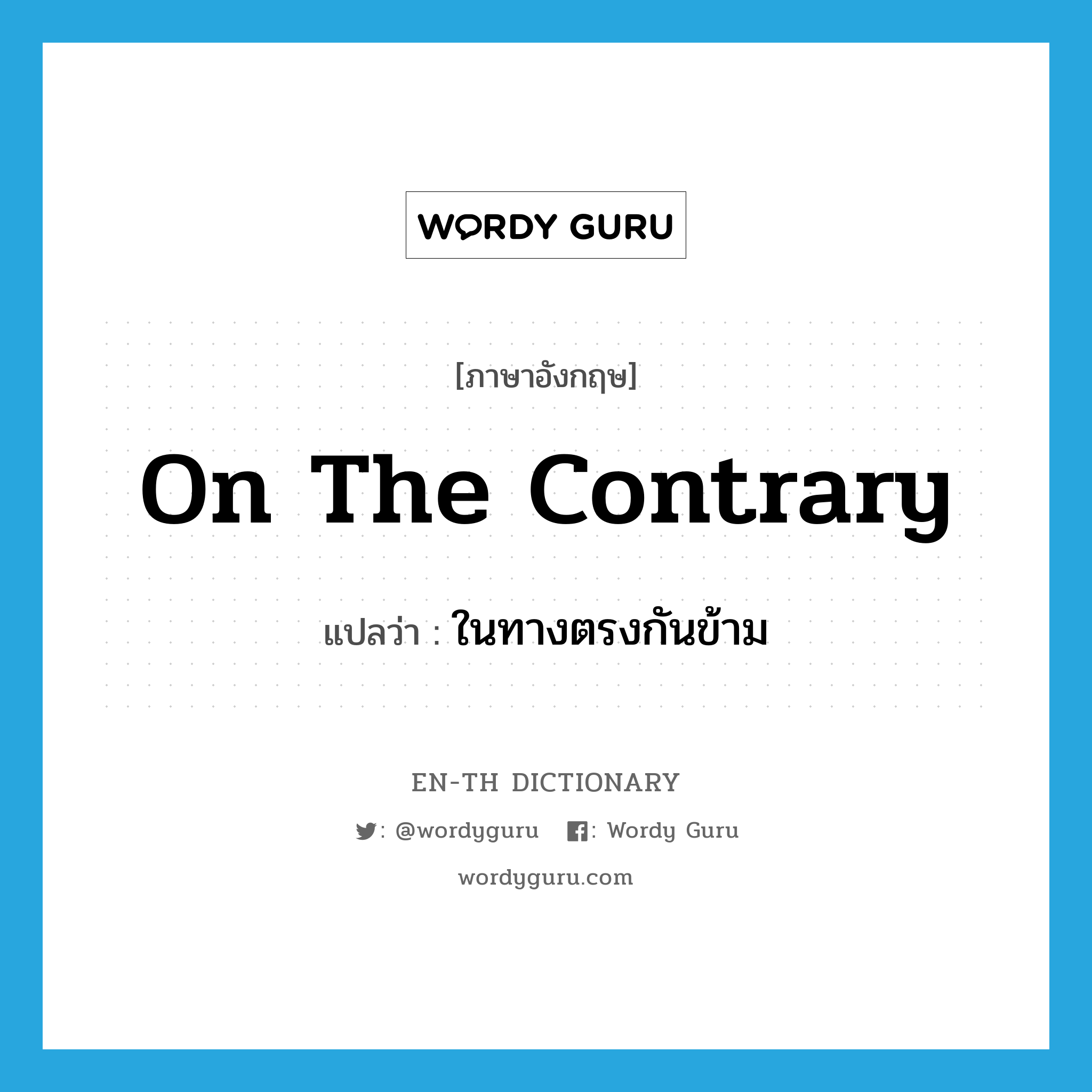 on the contrary แปลว่า?, คำศัพท์ภาษาอังกฤษ on the contrary แปลว่า ในทางตรงกันข้าม ประเภท IDM หมวด IDM