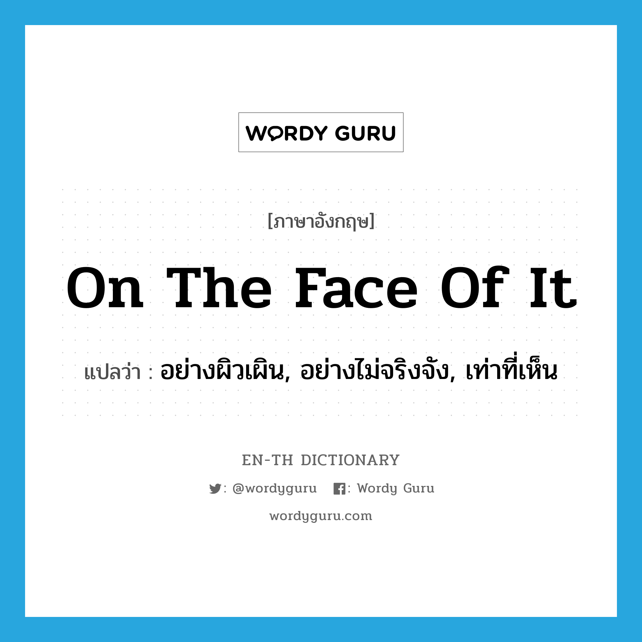 on the face of it แปลว่า?, คำศัพท์ภาษาอังกฤษ on the face of it แปลว่า อย่างผิวเผิน, อย่างไม่จริงจัง, เท่าที่เห็น ประเภท IDM หมวด IDM