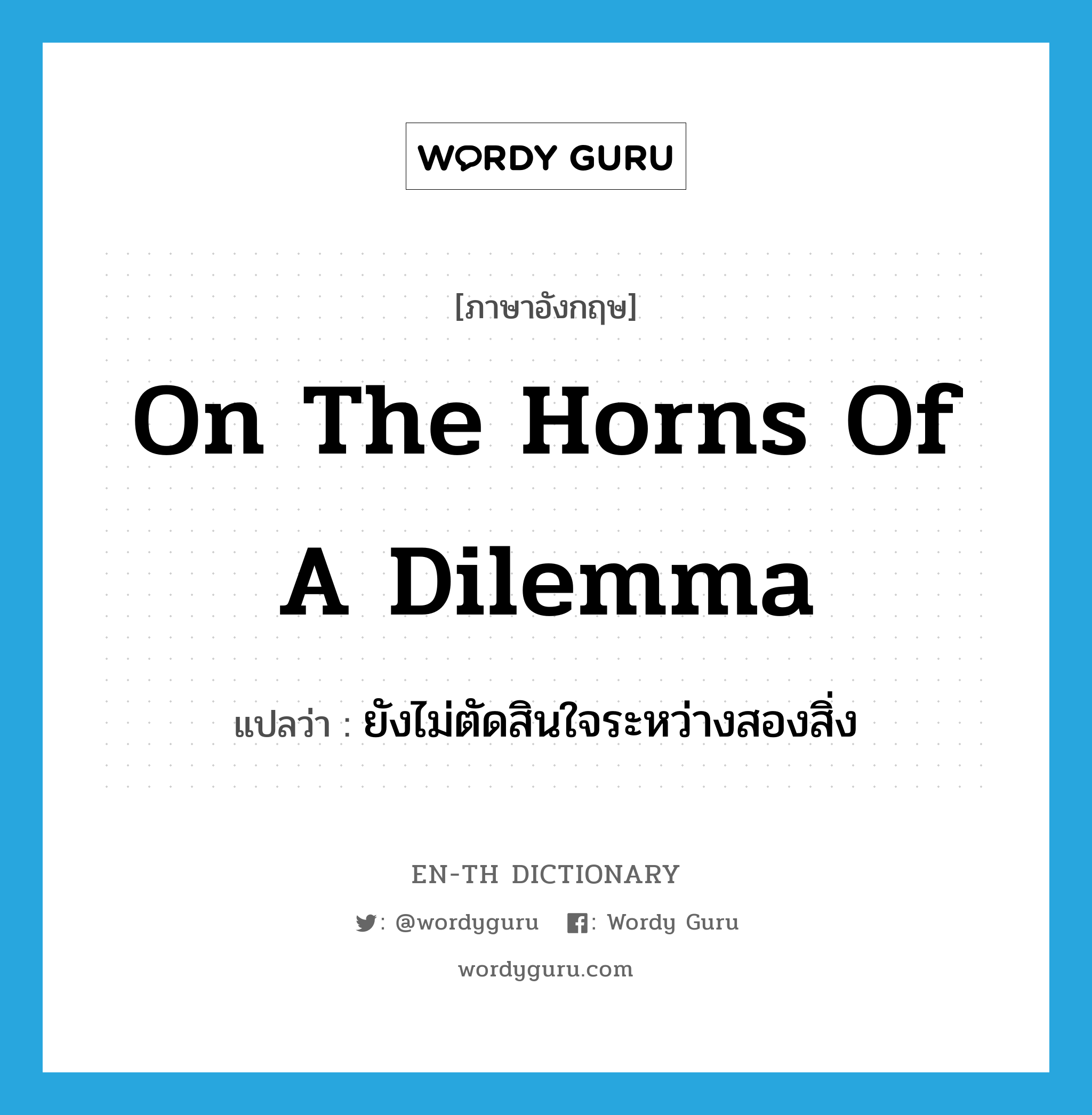 on the horns of a dilemma แปลว่า?, คำศัพท์ภาษาอังกฤษ on the horns of a dilemma แปลว่า ยังไม่ตัดสินใจระหว่างสองสิ่ง ประเภท IDM หมวด IDM