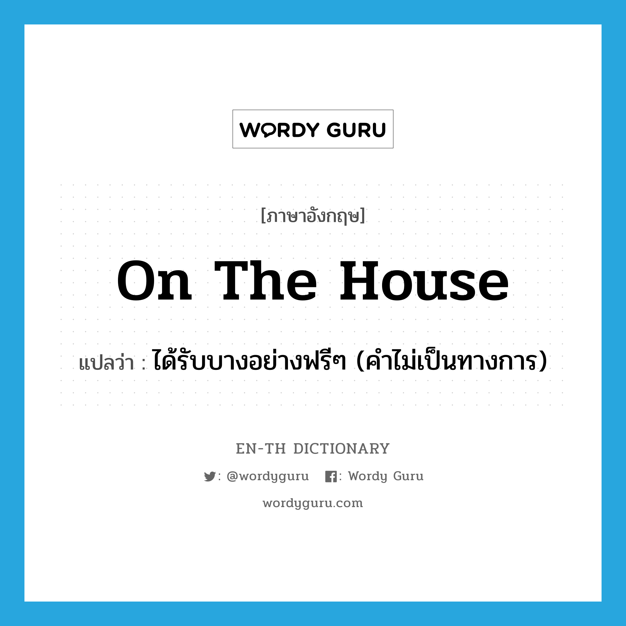 on the house แปลว่า?, คำศัพท์ภาษาอังกฤษ on the house แปลว่า ได้รับบางอย่างฟรีๆ (คำไม่เป็นทางการ) ประเภท IDM หมวด IDM