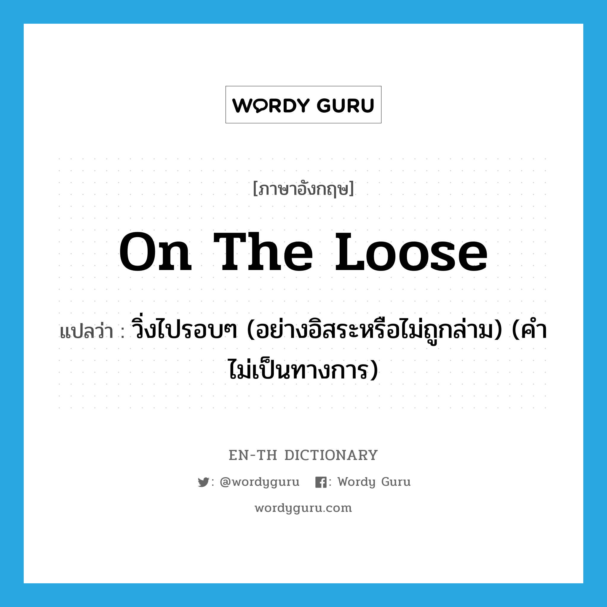 on the loose แปลว่า?, คำศัพท์ภาษาอังกฤษ on the loose แปลว่า วิ่งไปรอบๆ (อย่างอิสระหรือไม่ถูกล่าม) (คำไม่เป็นทางการ) ประเภท IDM หมวด IDM