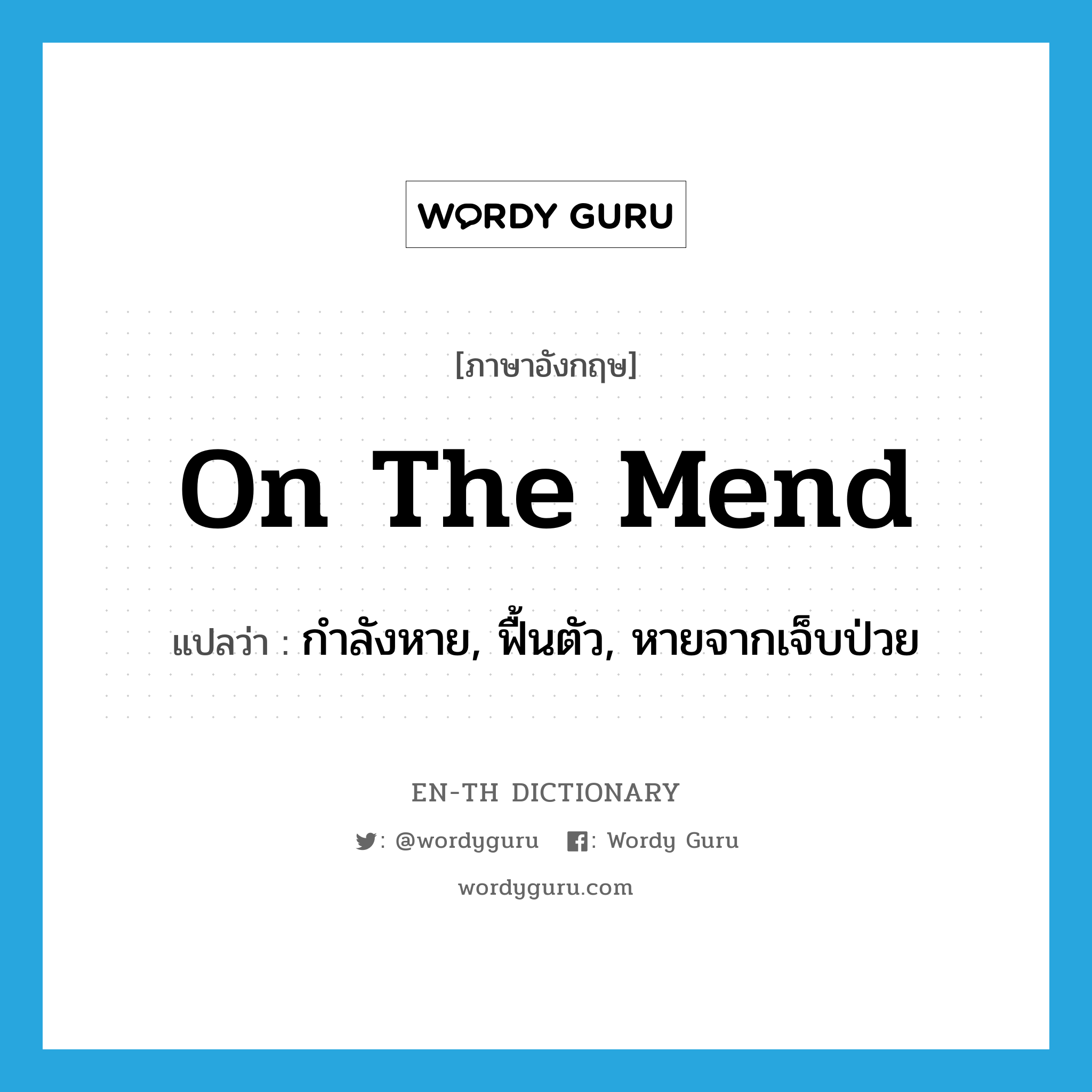 on the mend แปลว่า?, คำศัพท์ภาษาอังกฤษ on the mend แปลว่า กำลังหาย, ฟื้นตัว, หายจากเจ็บป่วย ประเภท IDM หมวด IDM