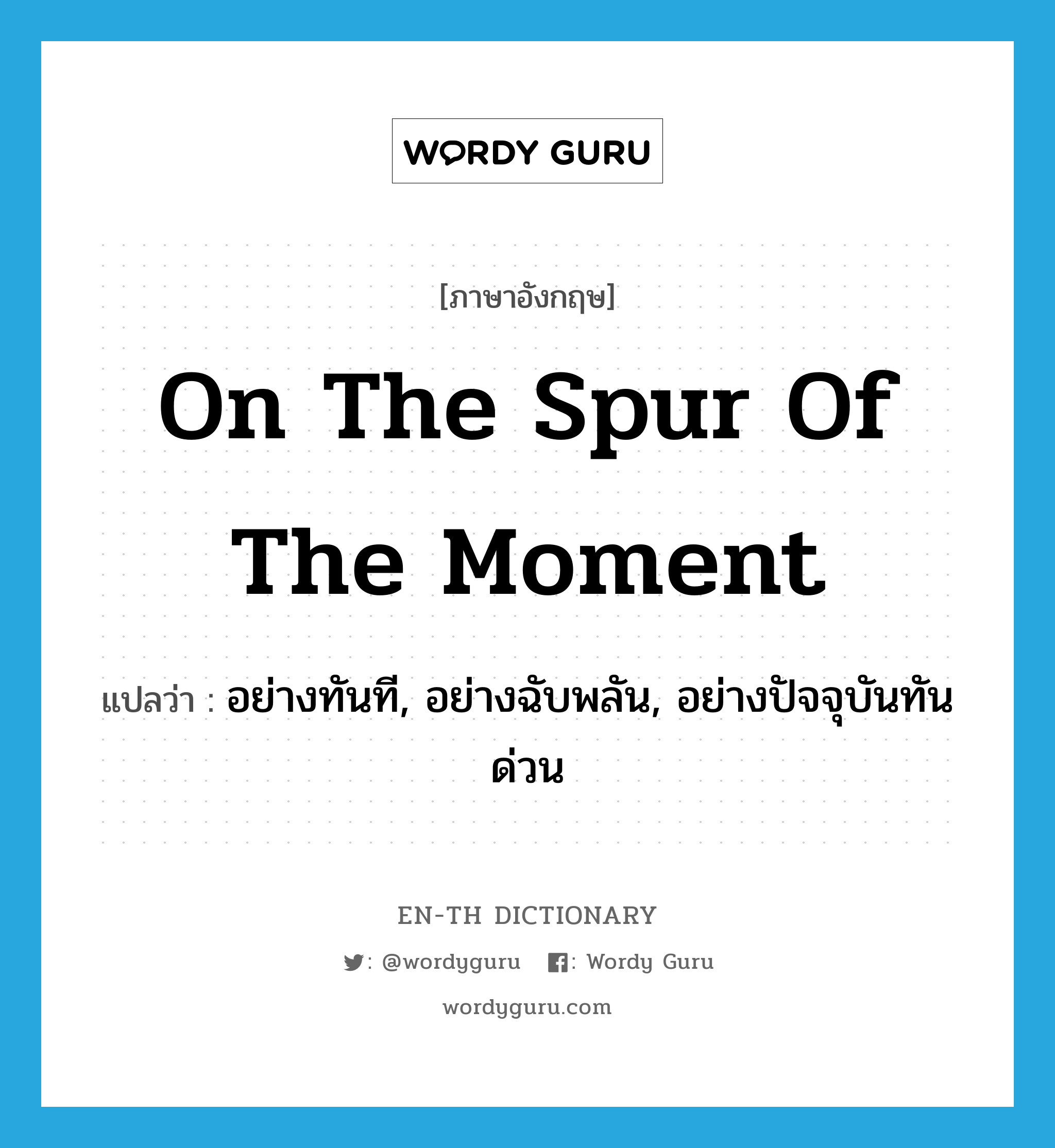 on the spur of the moment แปลว่า?, คำศัพท์ภาษาอังกฤษ on the spur of the moment แปลว่า อย่างทันที, อย่างฉับพลัน, อย่างปัจจุบันทันด่วน ประเภท IDM หมวด IDM