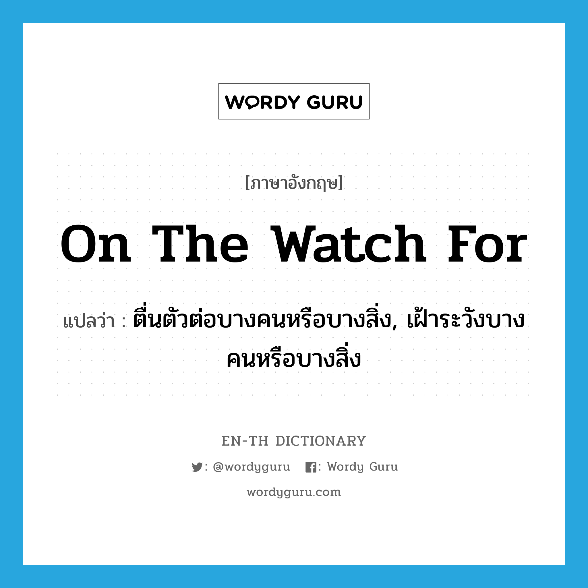 on the watch for แปลว่า?, คำศัพท์ภาษาอังกฤษ on the watch for แปลว่า ตื่นตัวต่อบางคนหรือบางสิ่ง, เฝ้าระวังบางคนหรือบางสิ่ง ประเภท IDM หมวด IDM