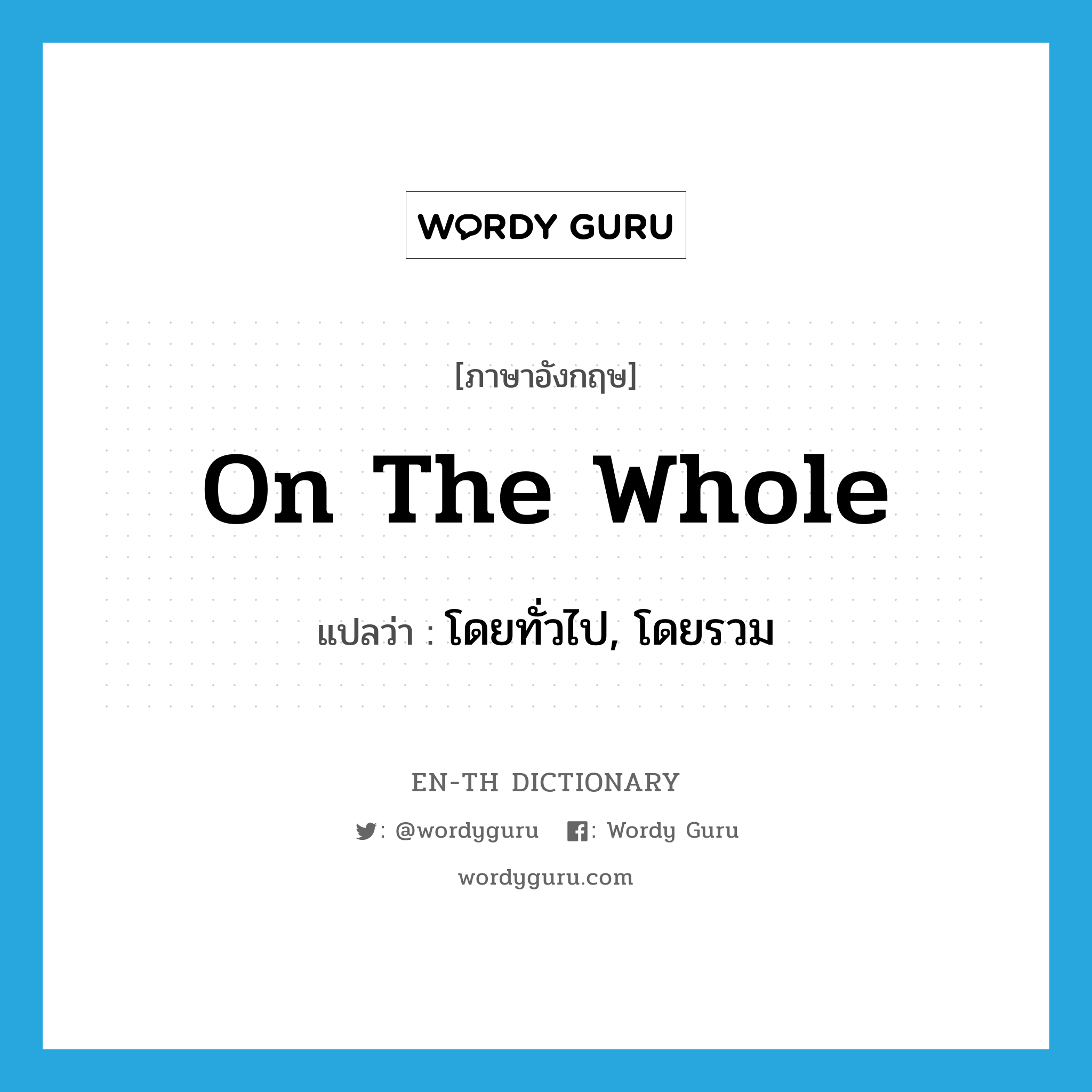 on the whole แปลว่า?, คำศัพท์ภาษาอังกฤษ on the whole แปลว่า โดยทั่วไป, โดยรวม ประเภท IDM หมวด IDM