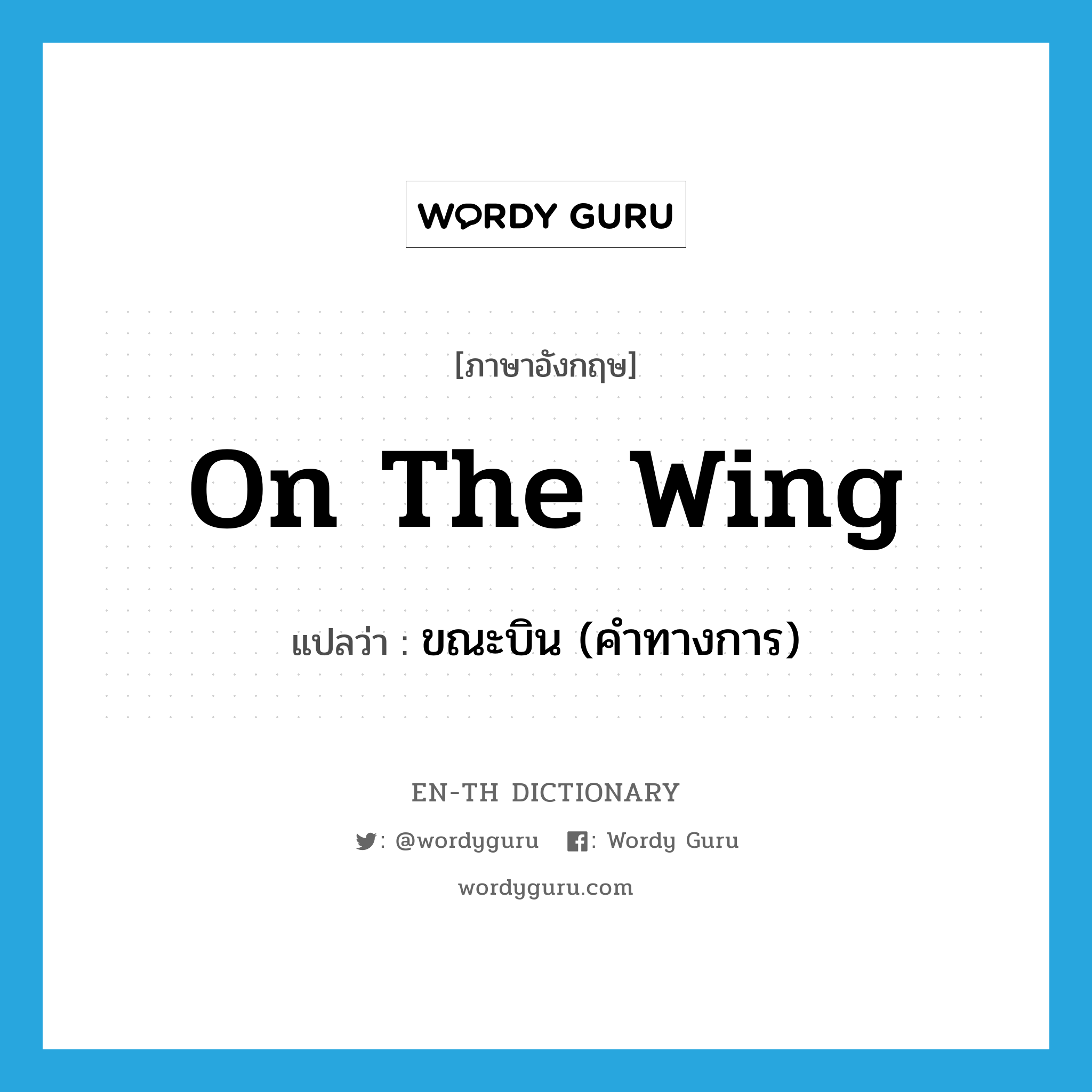 on the wing แปลว่า?, คำศัพท์ภาษาอังกฤษ on the wing แปลว่า ขณะบิน (คำทางการ) ประเภท IDM หมวด IDM